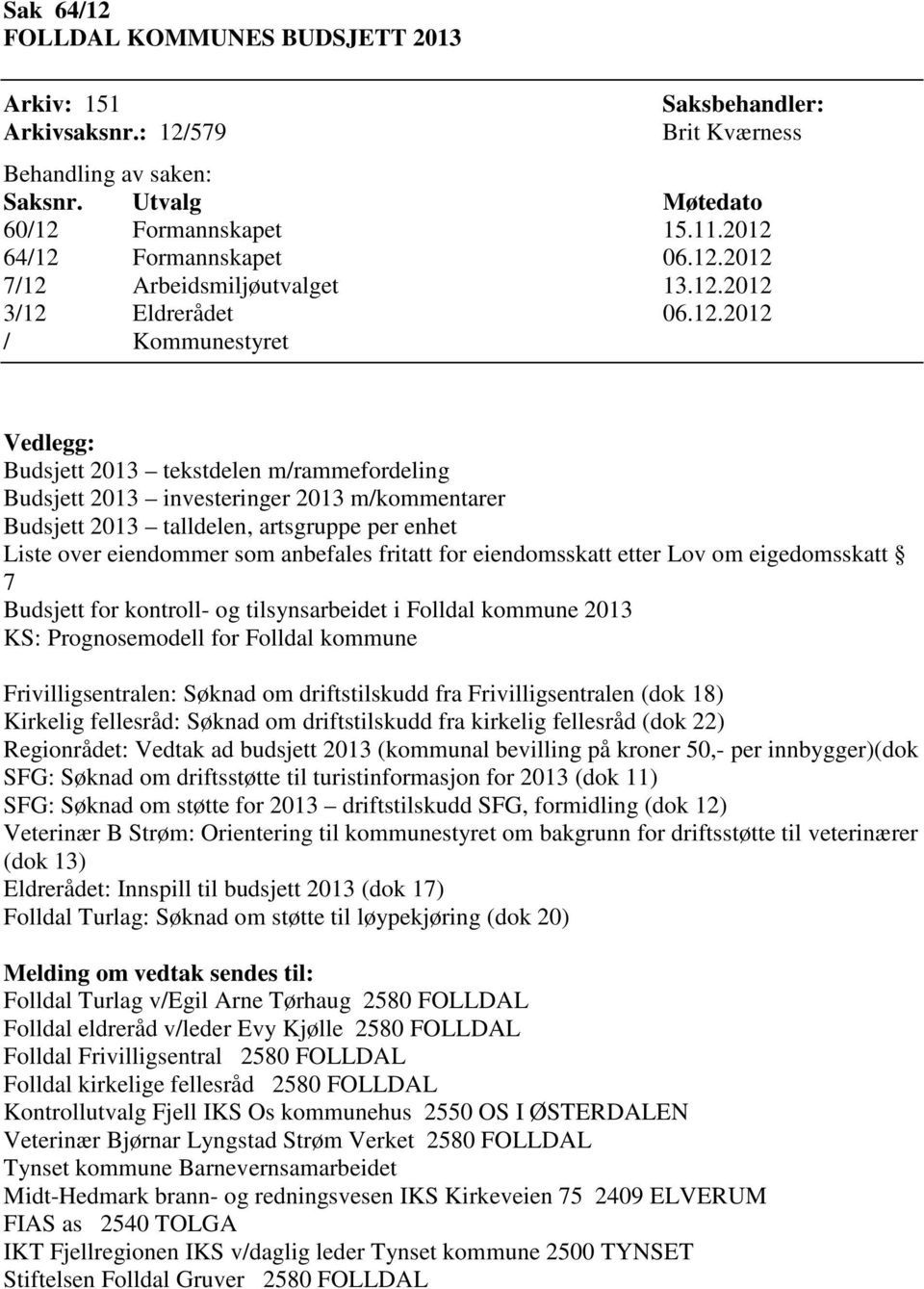 m/kommentarer Budsjett 2013 talldelen, artsgruppe per enhet Liste over eiendommer som anbefales fritatt for eiendomsskatt etter Lov om eigedomsskatt 7 Budsjett for kontroll- og tilsynsarbeidet i