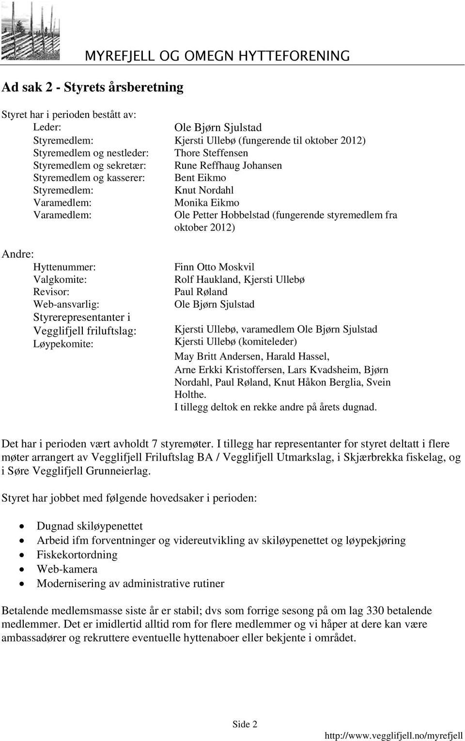 oktober 2012) Andre: Hyttenummer: Valgkomite: Revisor: Web-ansvarlig: Styrerepresentanter i Vegglifjell friluftslag: Løypekomite: Finn Otto Moskvil Rolf Haukland, Kjersti Ullebø Paul Røland Ole Bjørn