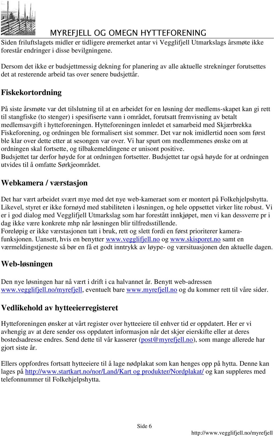 Fiskekortordning På siste årsmøte var det tilslutning til at en arbeidet for en løsning der medlems-skapet kan gi rett til stangfiske (to stenger) i spesifiserte vann i området, forutsatt fremvisning