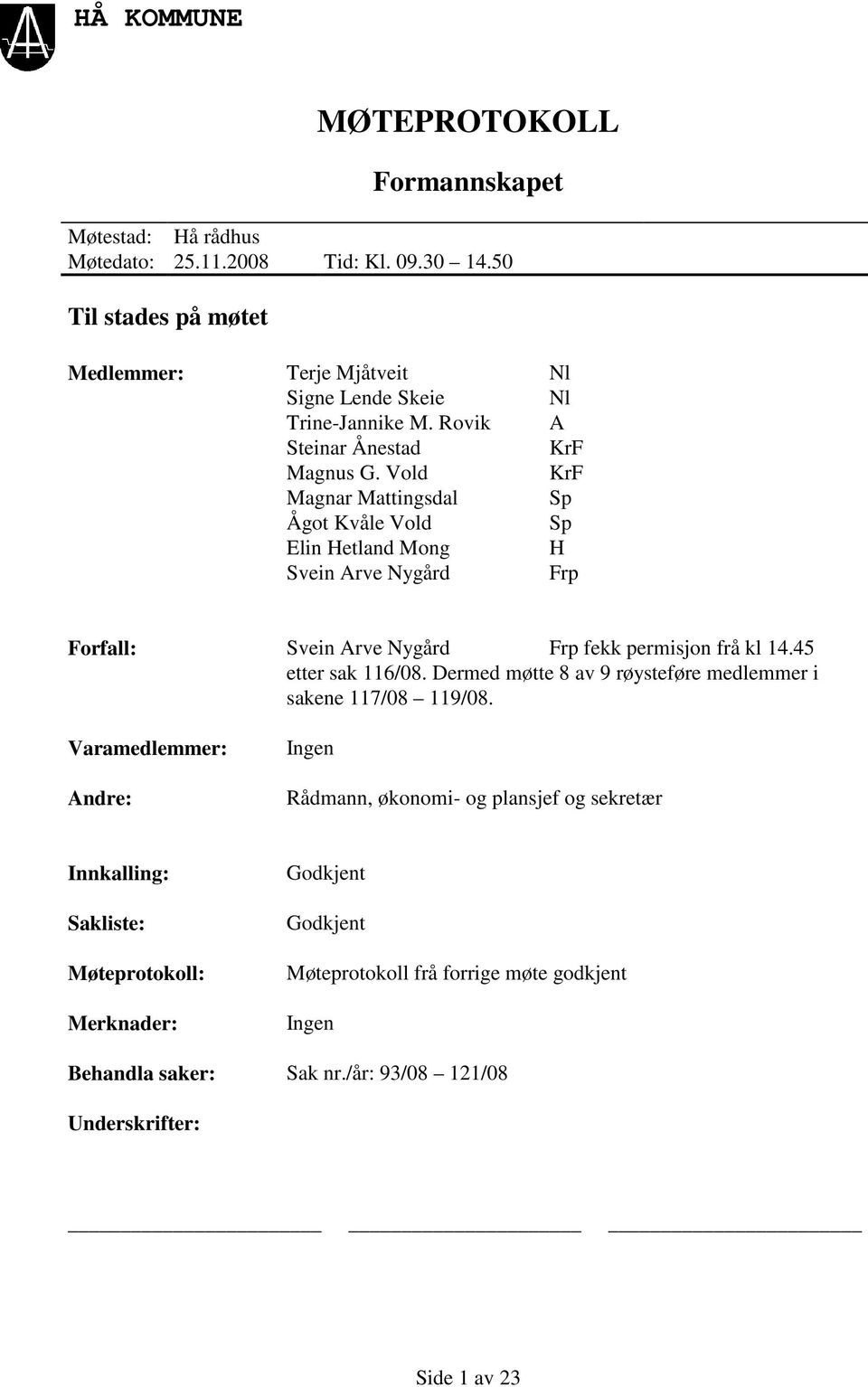 Vold KrF Magnar Mattingsdal Sp Ågot Kvåle Vold Sp Elin Hetland Mong H Svein Arve Nygård Frp Forfall: Svein Arve Nygård Frp fekk permisjon frå kl 14.45 etter sak 116/08.