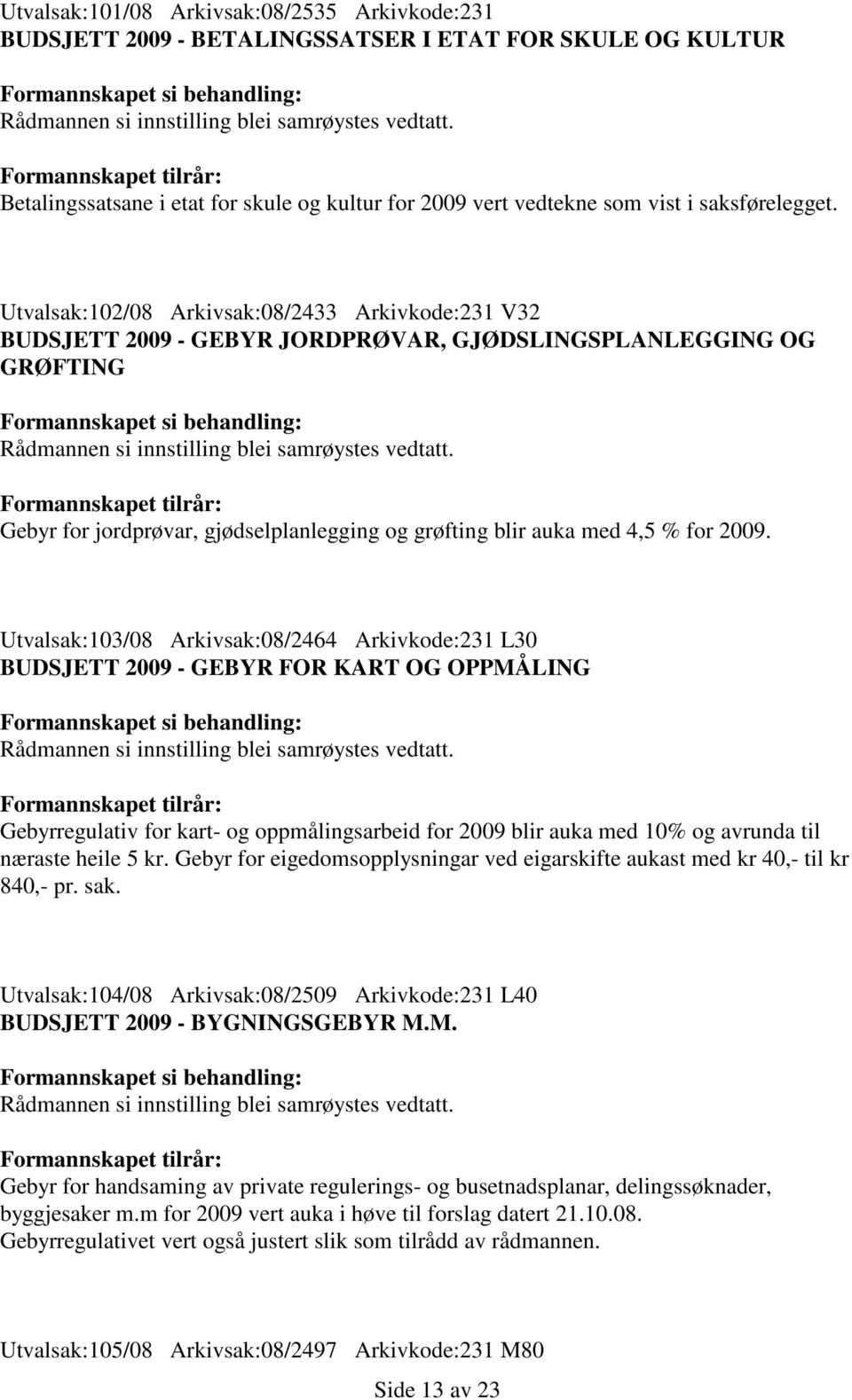 2009. Utvalsak:103/08 Arkivsak:08/2464 Arkivkode:231 L30 BUDSJETT 2009 - GEBYR FOR KART OG OPPMÅLING Gebyrregulativ for kart- og oppmålingsarbeid for 2009 blir auka med 10% og avrunda til næraste