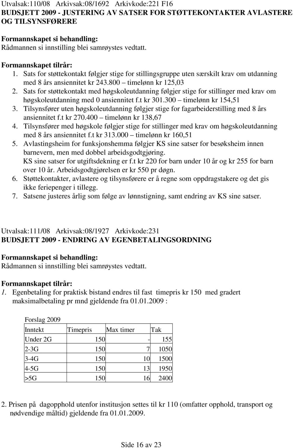 Sats for støttekontakt med høgskoleutdanning følgjer stige for stillinger med krav om høgskoleutdanning med 0 ansiennitet f.t kr 301.300 timelønn kr 154,51 3.