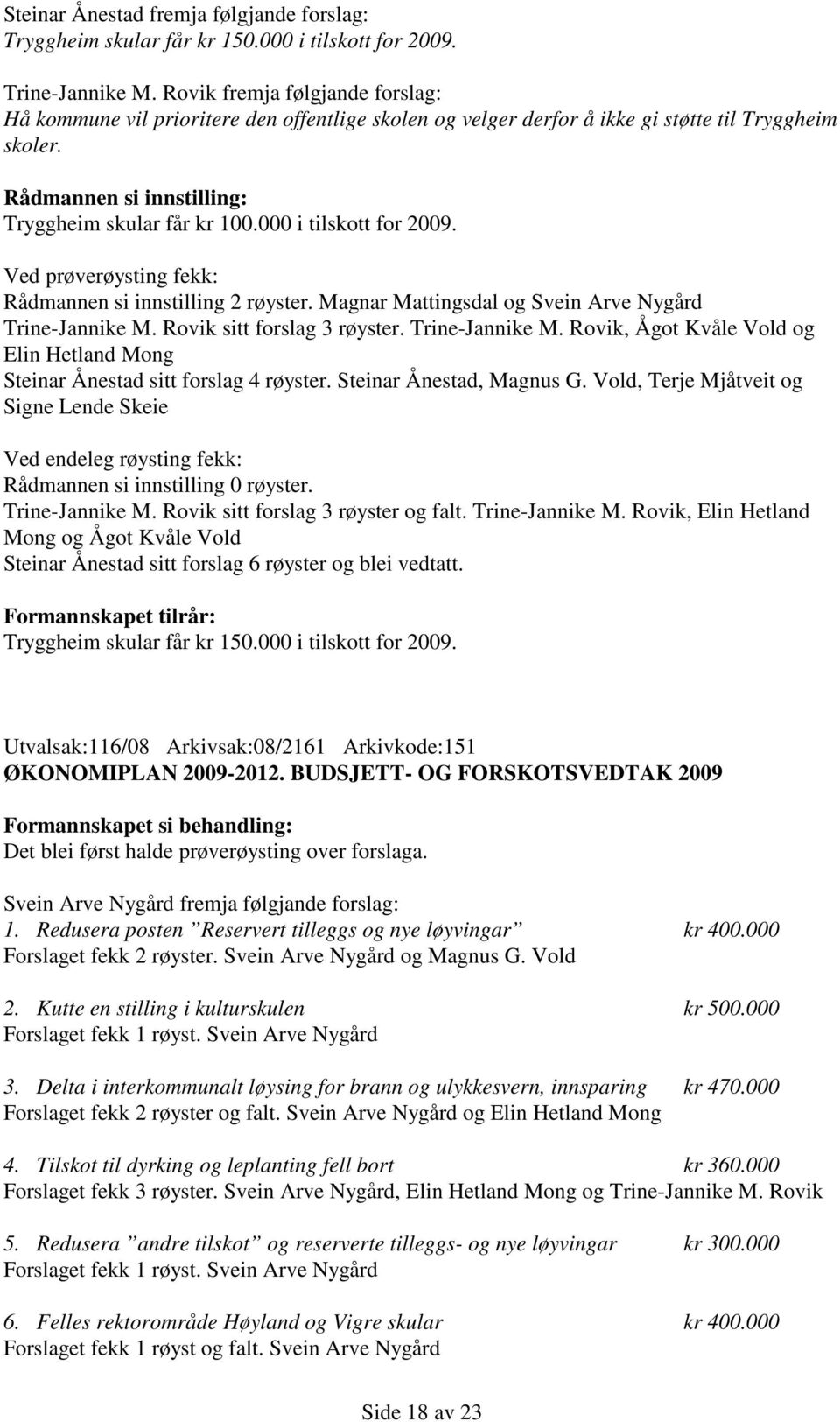 000 i tilskott for 2009. Ved prøverøysting fekk: Rådmannen si innstilling 2 røyster. Magnar Mattingsdal og Svein Arve Nygård Trine-Jannike M.