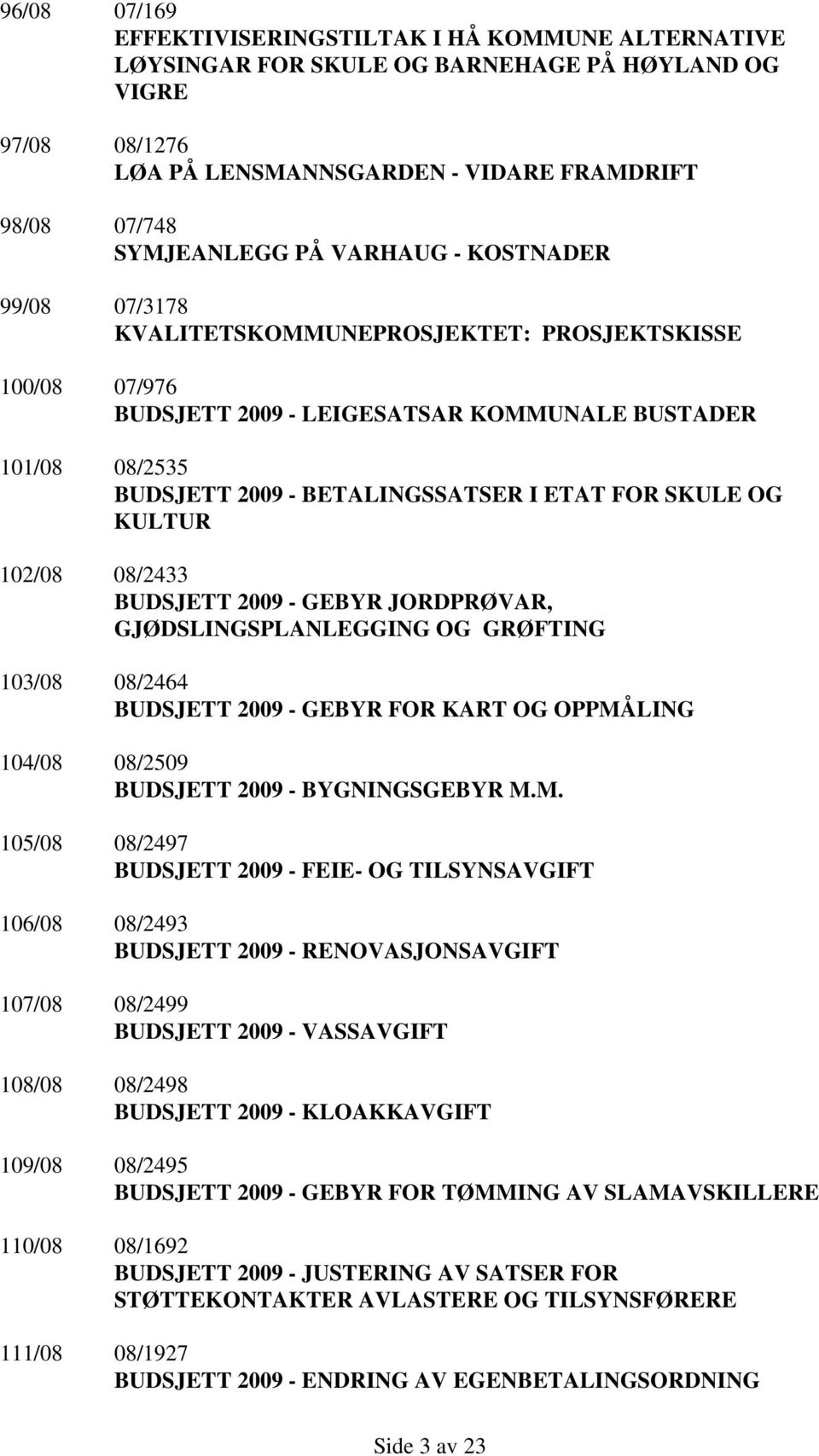 SKULE OG KULTUR 102/08 08/2433 BUDSJETT 2009 - GEBYR JORDPRØVAR, GJØDSLINGSPLANLEGGING OG GRØFTING 103/08 08/2464 BUDSJETT 2009 - GEBYR FOR KART OG OPPMÅLING 104/08 08/2509 BUDSJETT 2009 -