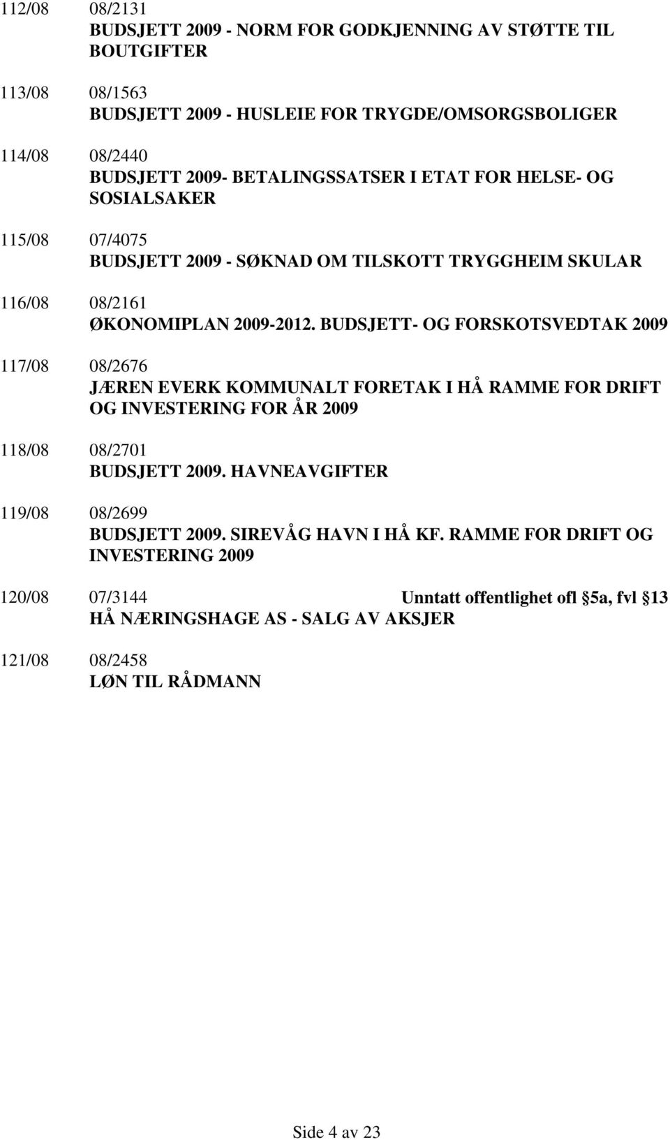 BUDSJETT- OG FORSKOTSVEDTAK 2009 117/08 08/2676 JÆREN EVERK KOMMUNALT FORETAK I HÅ RAMME FOR DRIFT OG INVESTERING FOR ÅR 2009 118/08 08/2701 BUDSJETT 2009.