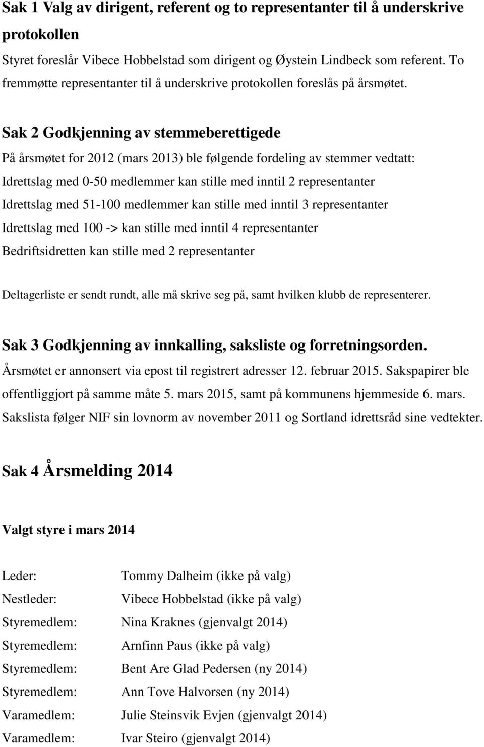 Sak 2 Godkjenning av stemmeberettigede På årsmøtet for 2012 (mars 2013) ble følgende fordeling av stemmer vedtatt: Idrettslag med 0-50 medlemmer kan stille med inntil 2 representanter Idrettslag med