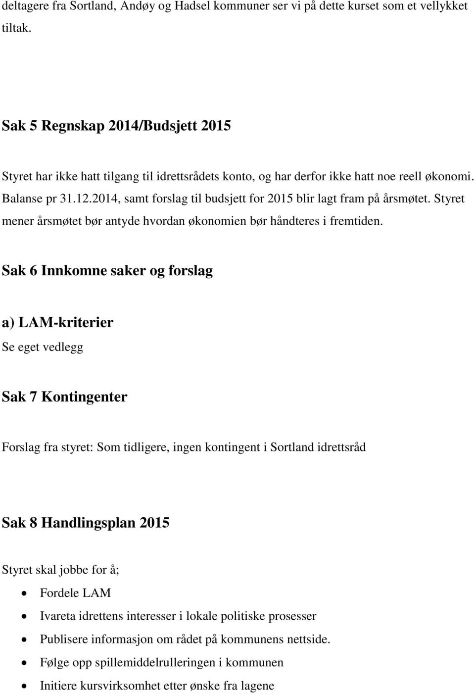 2014, samt forslag til budsjett for 2015 blir lagt fram på årsmøtet. Styret mener årsmøtet bør antyde hvordan økonomien bør håndteres i fremtiden.