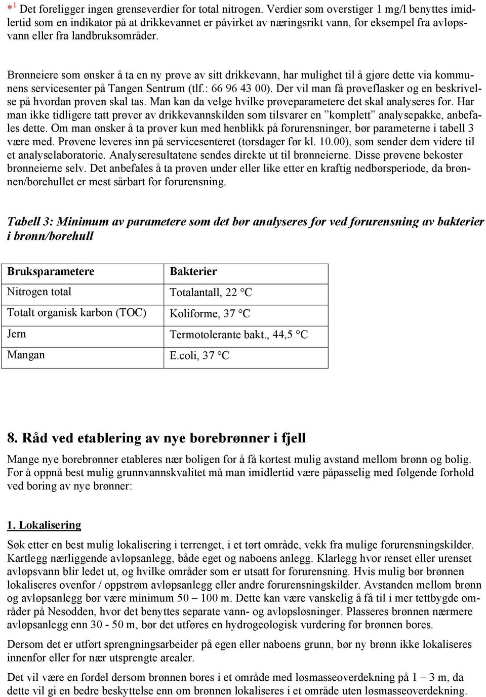 Brønneiere som ønsker å ta en ny prøve av sitt drikkevann, har mulighet til å gjøre dette via kommunens servicesenter på Tangen Sentrum (tlf.: 66 96 43 00).