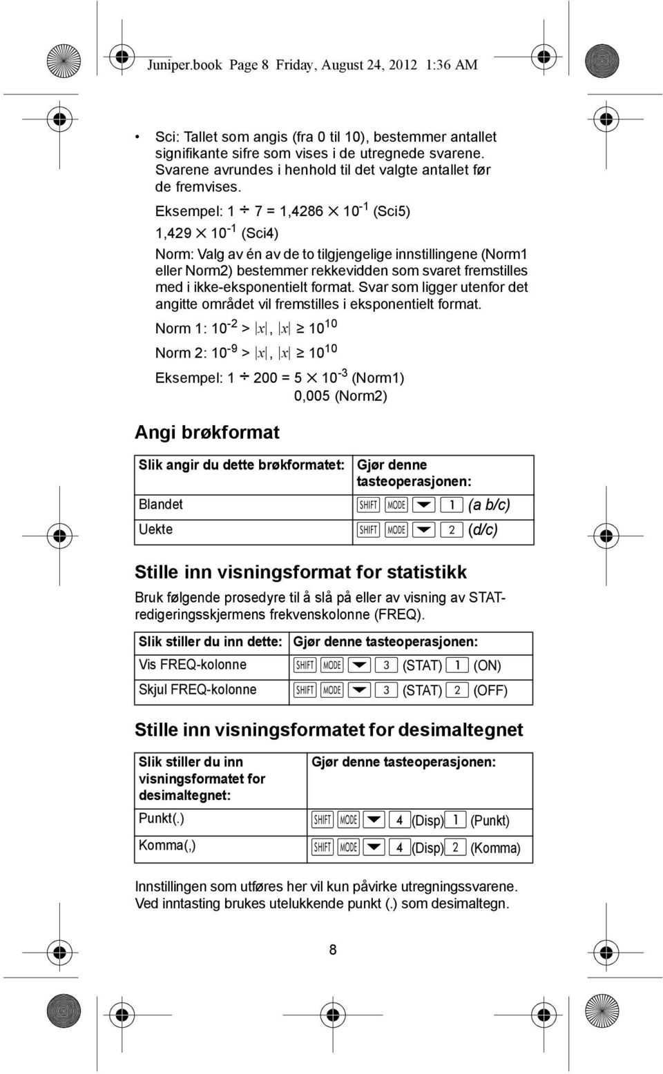 Eksempel: 1 7 = 1,4286 10-1 (Sci5) 1,429 10-1 (Sci4) Norm: Valg av én av de to tilgjengelige innstillingene (Norm1 eller Norm2) bestemmer rekkevidden som svaret fremstilles med i ikke-eksponentielt