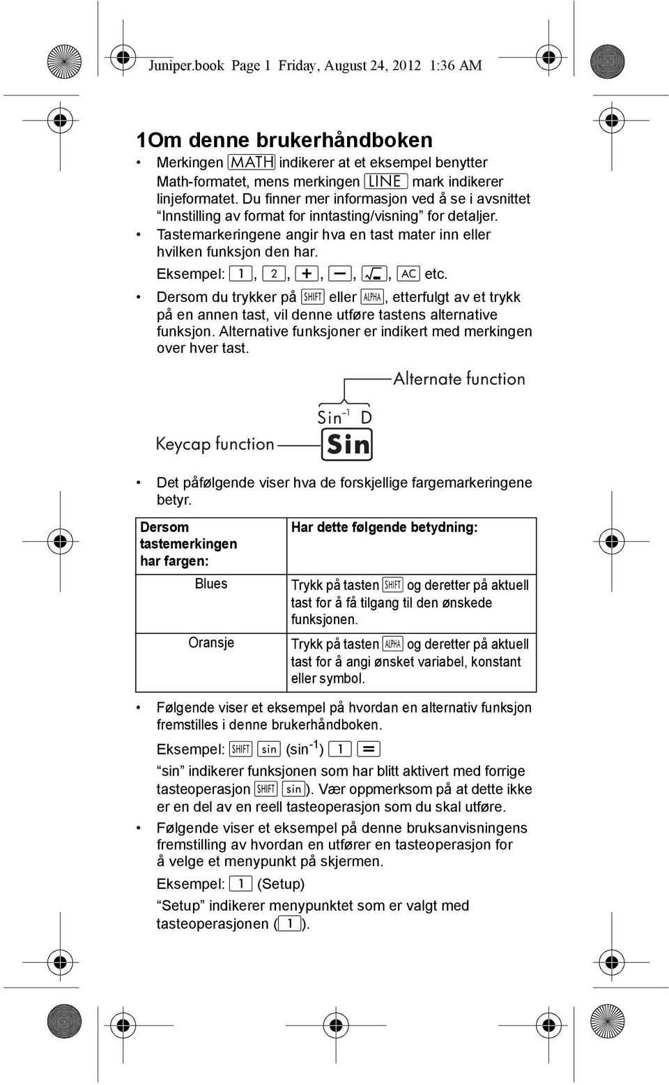 Eksempel:,,,,, etc. Dersom du trykker på eller, etterfulgt av et trykk på en annen tast, vil denne utføre tastens alternative funksjon. Alternative funksjoner er indikert med merkingen over hver tast.