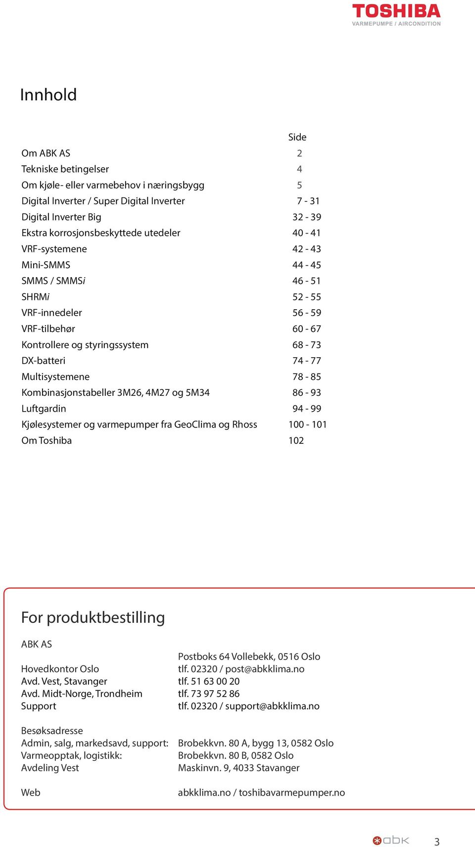 Kombinasjonstabeller 3M26, 4M27 og 5M34 86-93 Luftgardin 94-99 Kjølesystemer og varmepumper fra GeoClima og Rhoss 100-101 Om Toshiba 102 For produktbestilling ABK AS Postboks 64 Vollebekk, 0516 Oslo