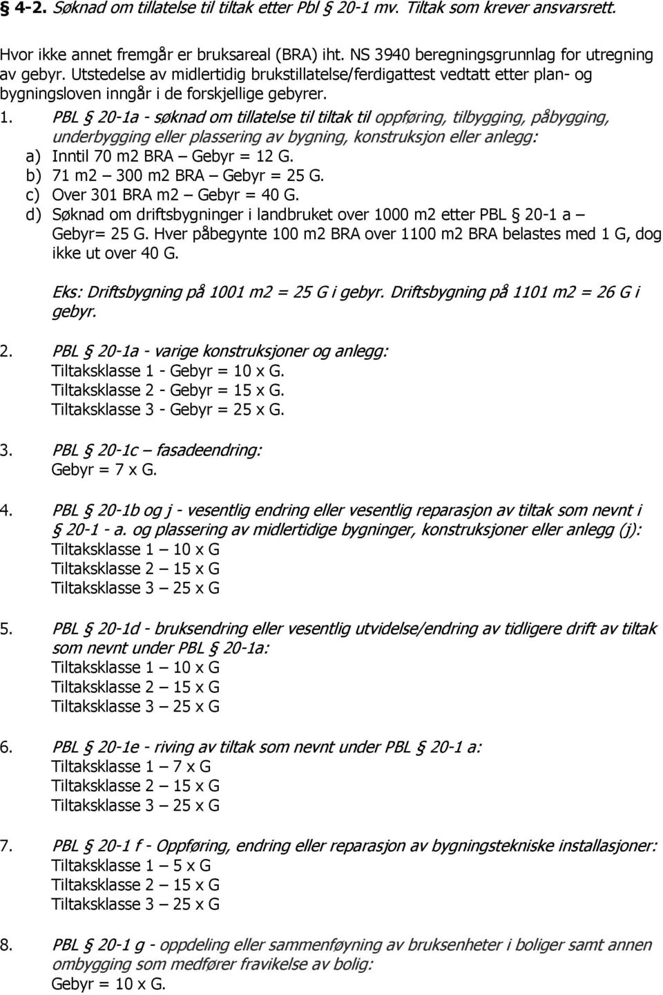 PBL 20-1a - søknad om tillatelse til tiltak til oppføring, tilbygging, påbygging, underbygging eller plassering av bygning, konstruksjon eller anlegg: a) Inntil 70 m2 BRA Gebyr = 12 G.