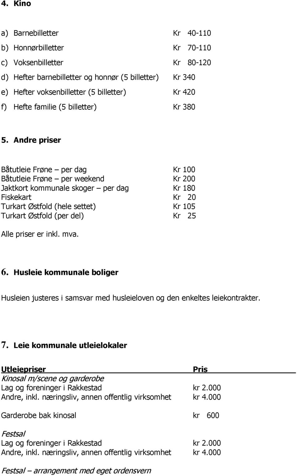 Andre priser Båtutleie Frøne per dag Kr 100 Båtutleie Frøne per weekend Kr 200 Jaktkort kommunale skoger per dag Kr 180 Fiskekart Kr 20 Turkart Østfold (hele settet) Kr 105 Turkart Østfold (per del)