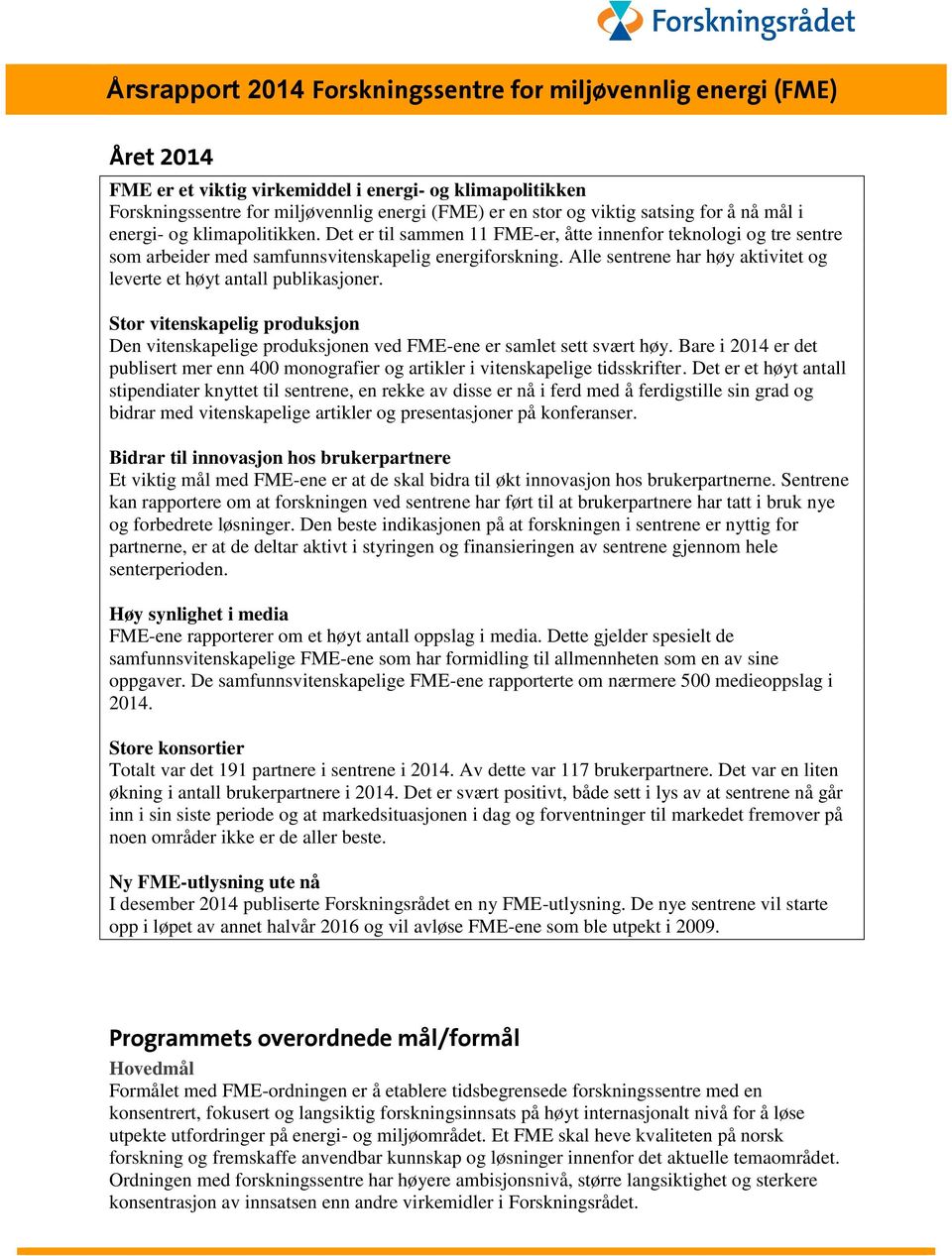 Alle sentrene har høy aktivitet og leverte et høyt antall publikasjoner. Stor vitenskapelig produksjon Den vitenskapelige produksjonen ved FME-ene er samlet sett svært høy.