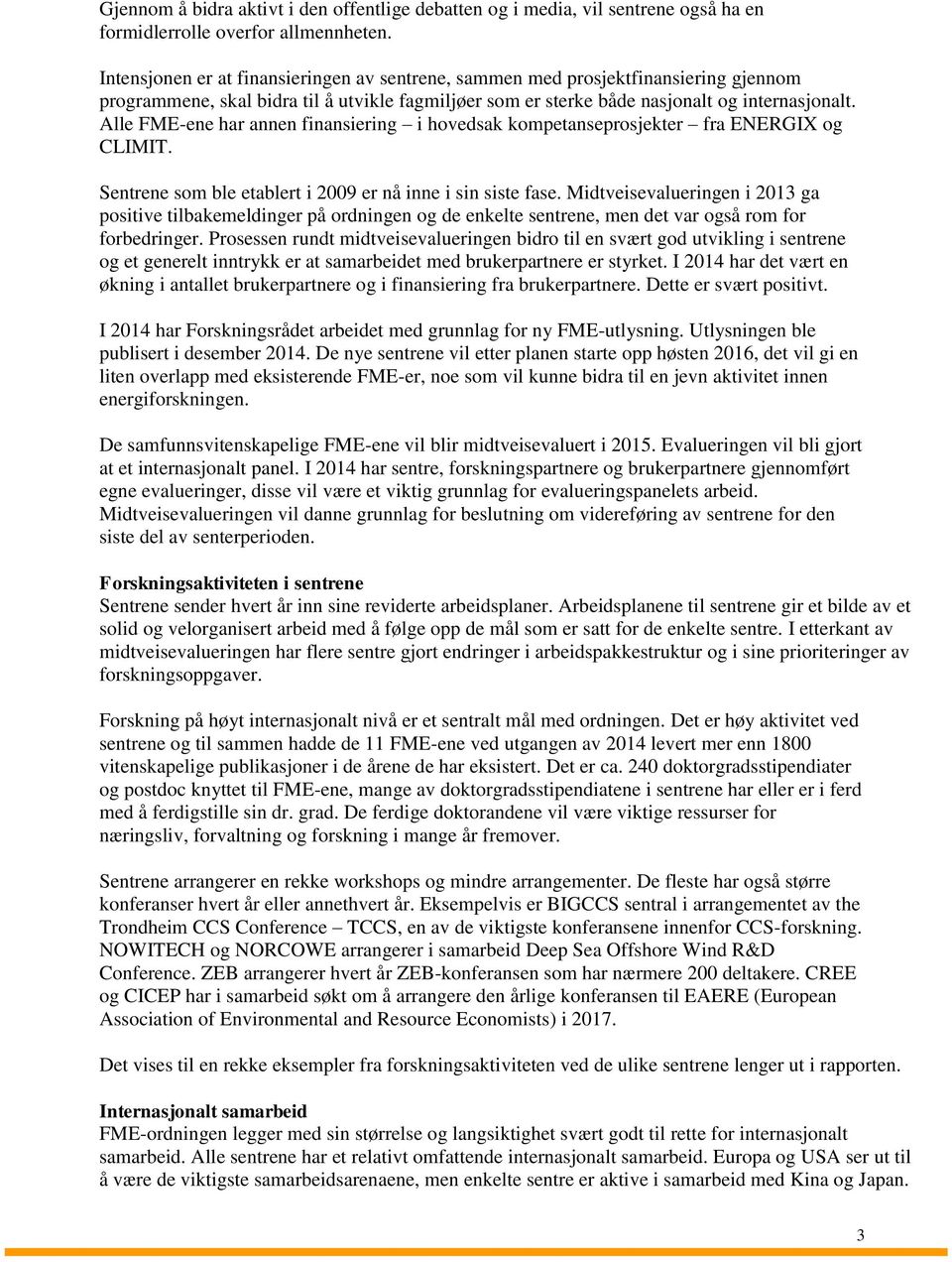 Alle FME-ene har annen finansiering i hovedsak kompetanseprosjekter fra ENERGIX og CLIMIT. Sentrene som ble etablert i 2009 er nå inne i sin siste fase.