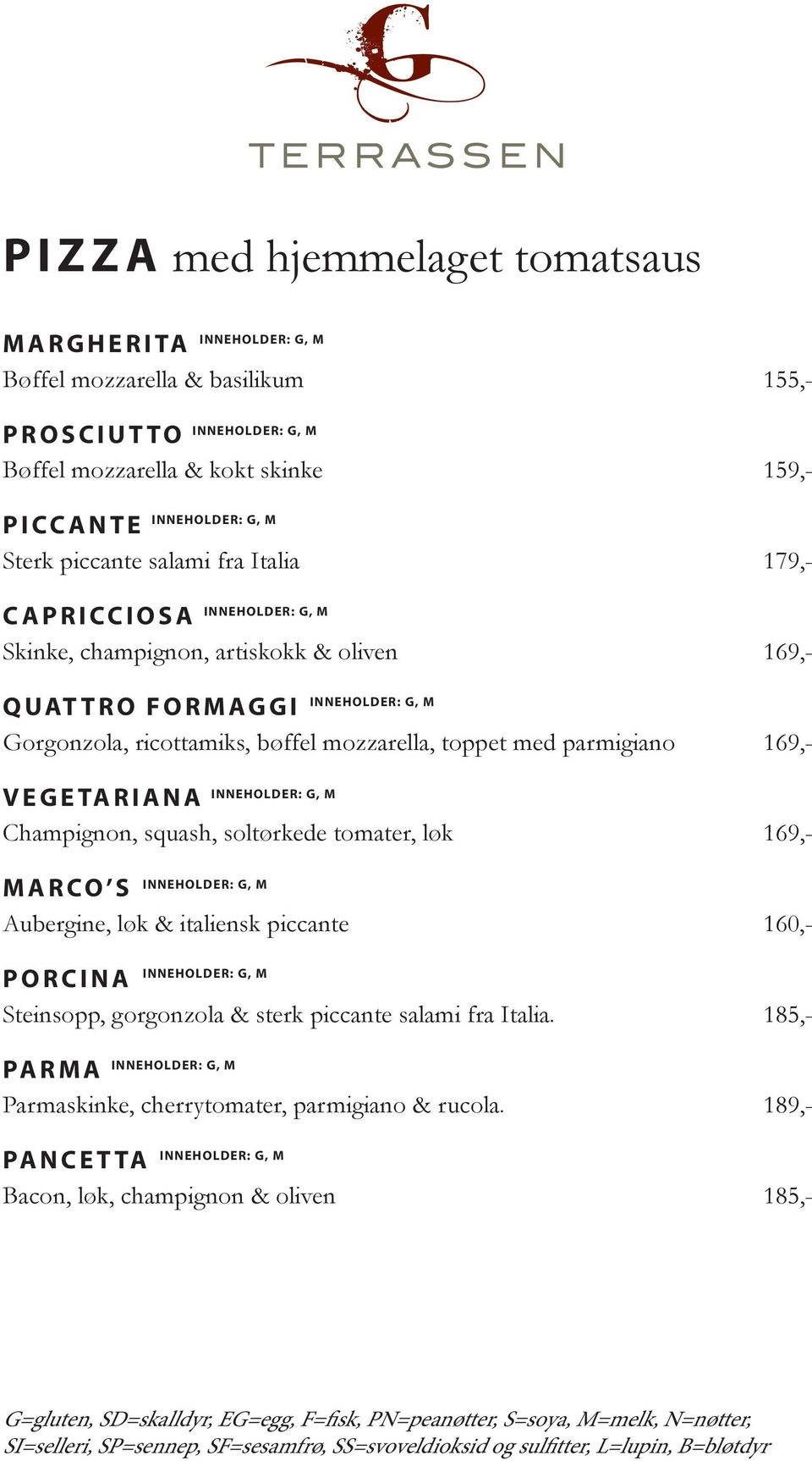 169,- MARCO S Aubergine, løk & italiensk piccante 160,- PORCINA Steinsopp, gorgonzola & sterk piccante salami fra Italia. 185,- PARMA Parmaskinke, cherrytomater, parmigiano & rucola.