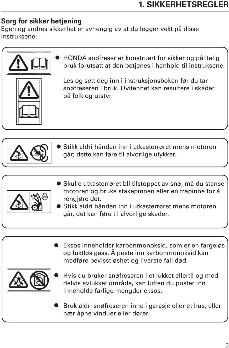 Stikk aldri hånden inn i utkasterrøret mens motoren går; dette kan føre til alvorlige ulykker.