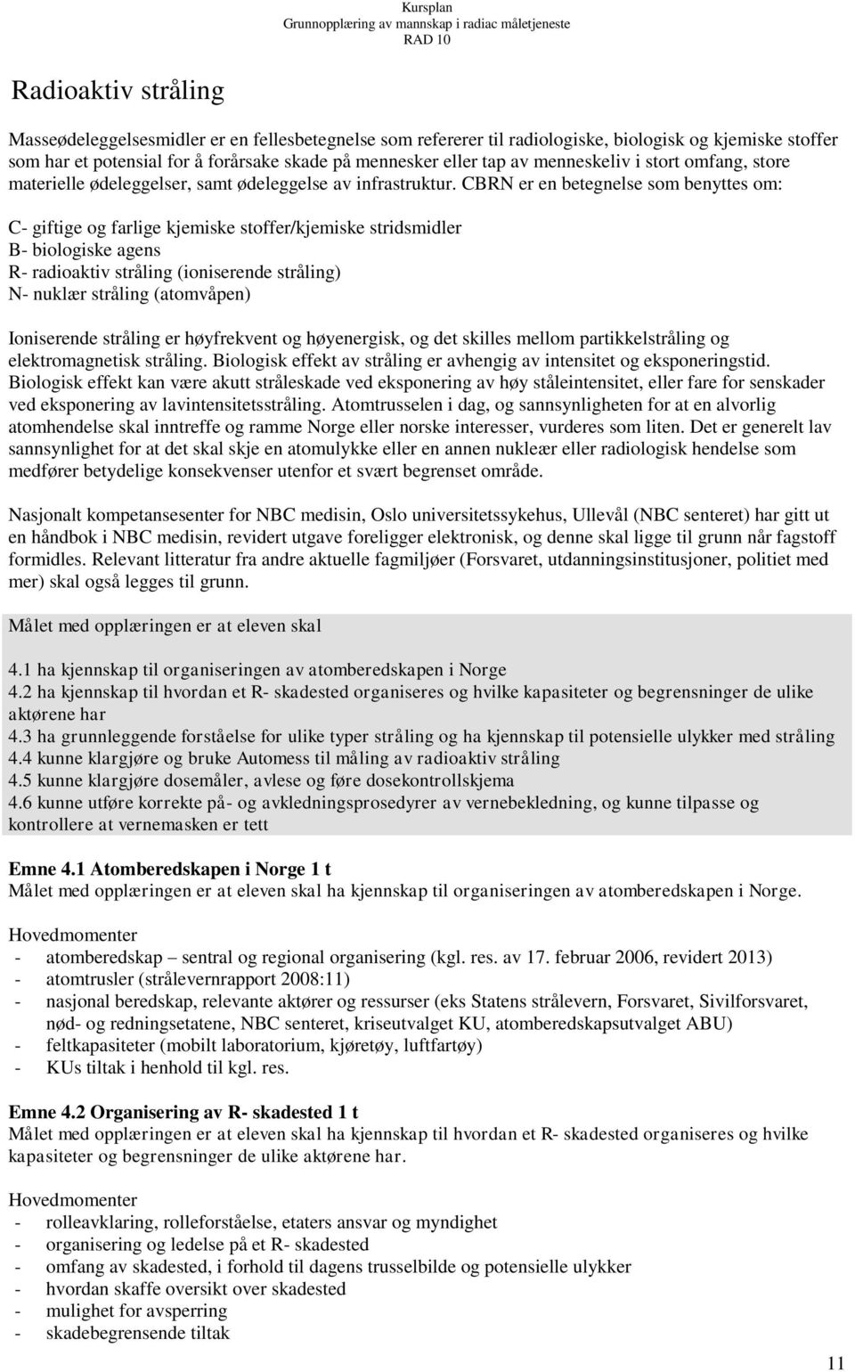 CBRN er en betegnelse som benyttes om: C- giftige og farlige kjemiske stoffer/kjemiske stridsmidler B- biologiske agens R- radioaktiv stråling (ioniserende stråling) N- nuklær stråling (atomvåpen)