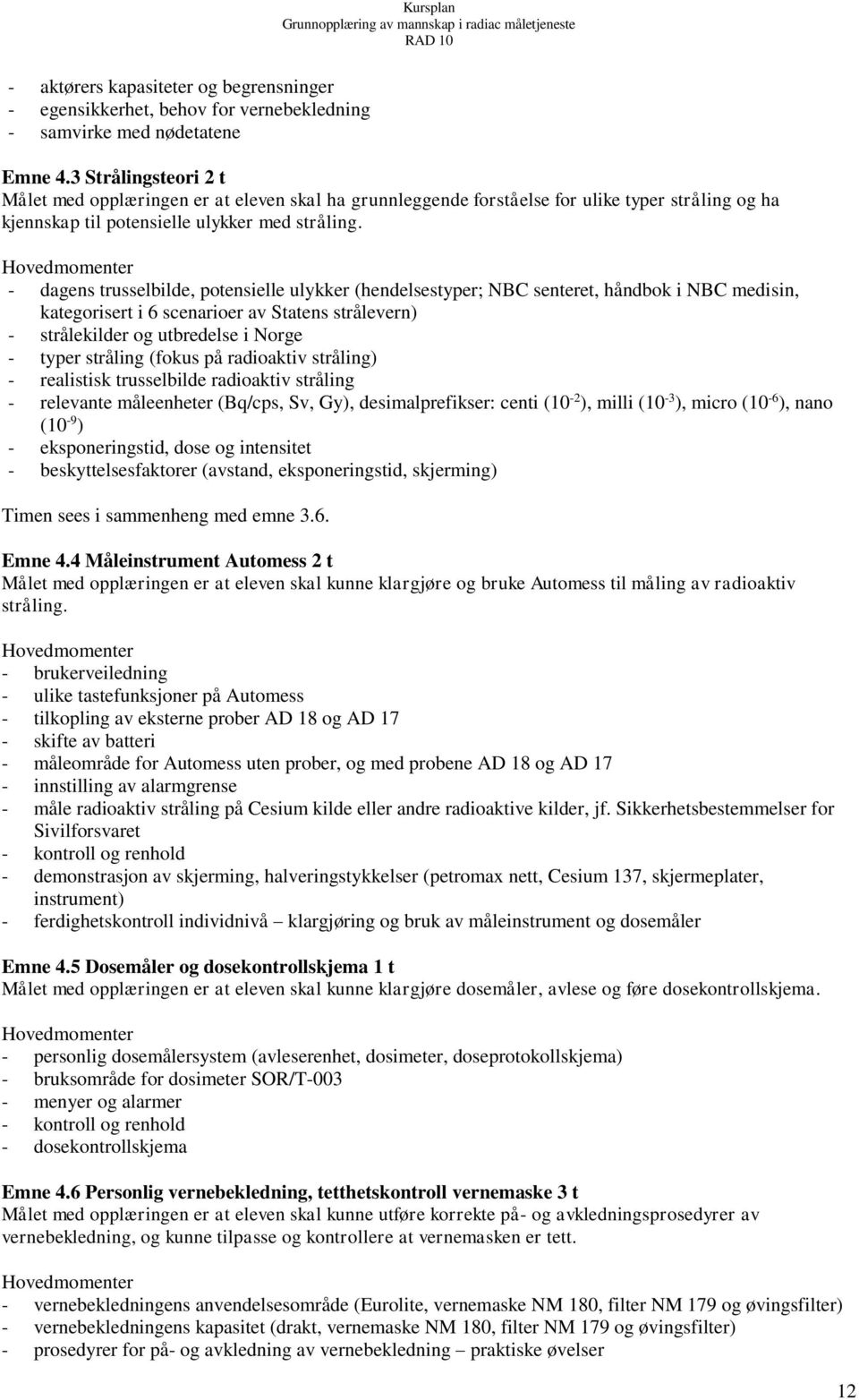 - dagens trusselbilde, potensielle ulykker (hendelsestyper; NBC senteret, håndbok i NBC medisin, kategorisert i 6 scenarioer av Statens strålevern) - strålekilder og utbredelse i Norge - typer