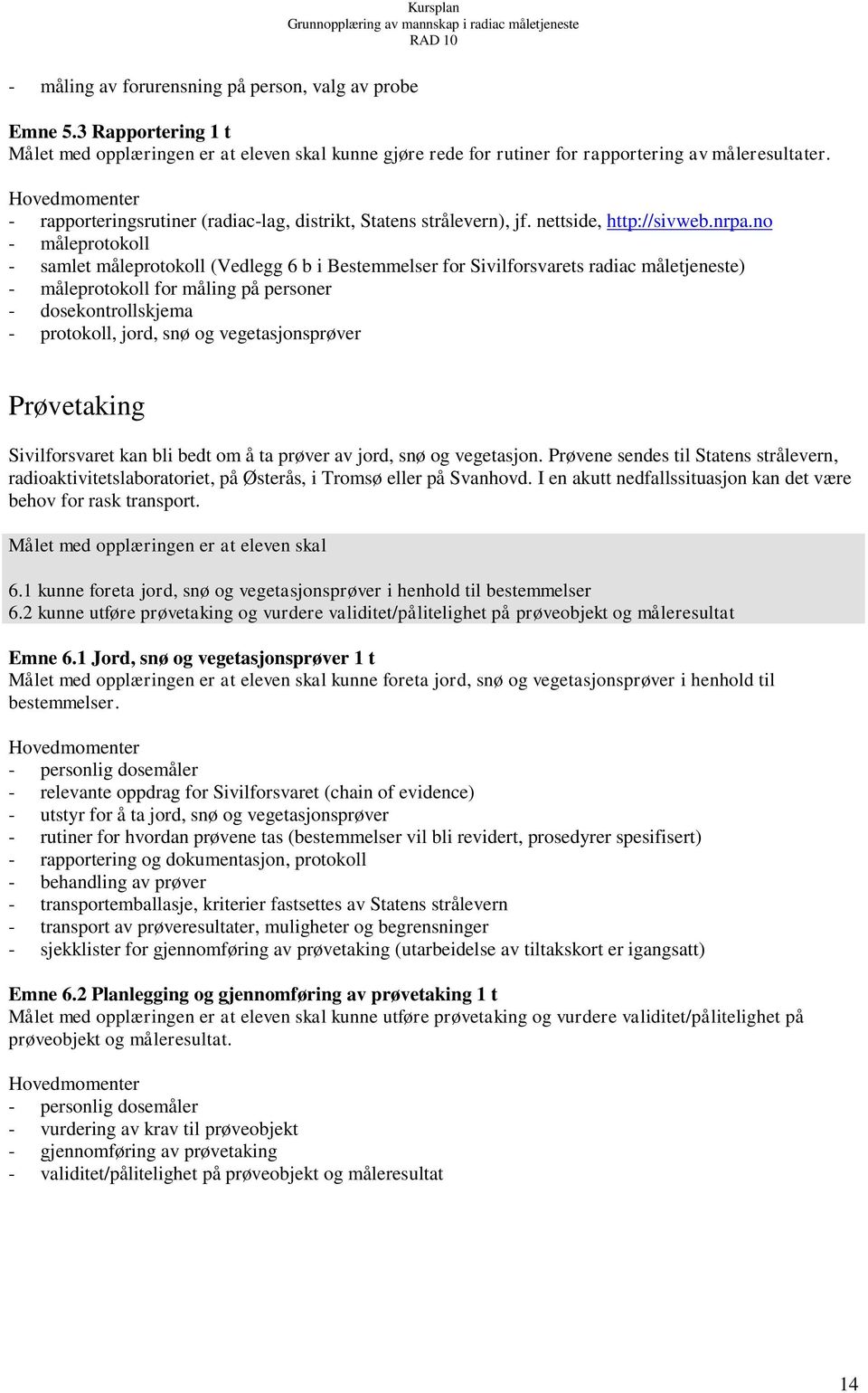 no - måleprotokoll - samlet måleprotokoll (Vedlegg 6 b i Bestemmelser for Sivilforsvarets radiac måletjeneste) - måleprotokoll for måling på personer - dosekontrollskjema - protokoll, jord, snø og