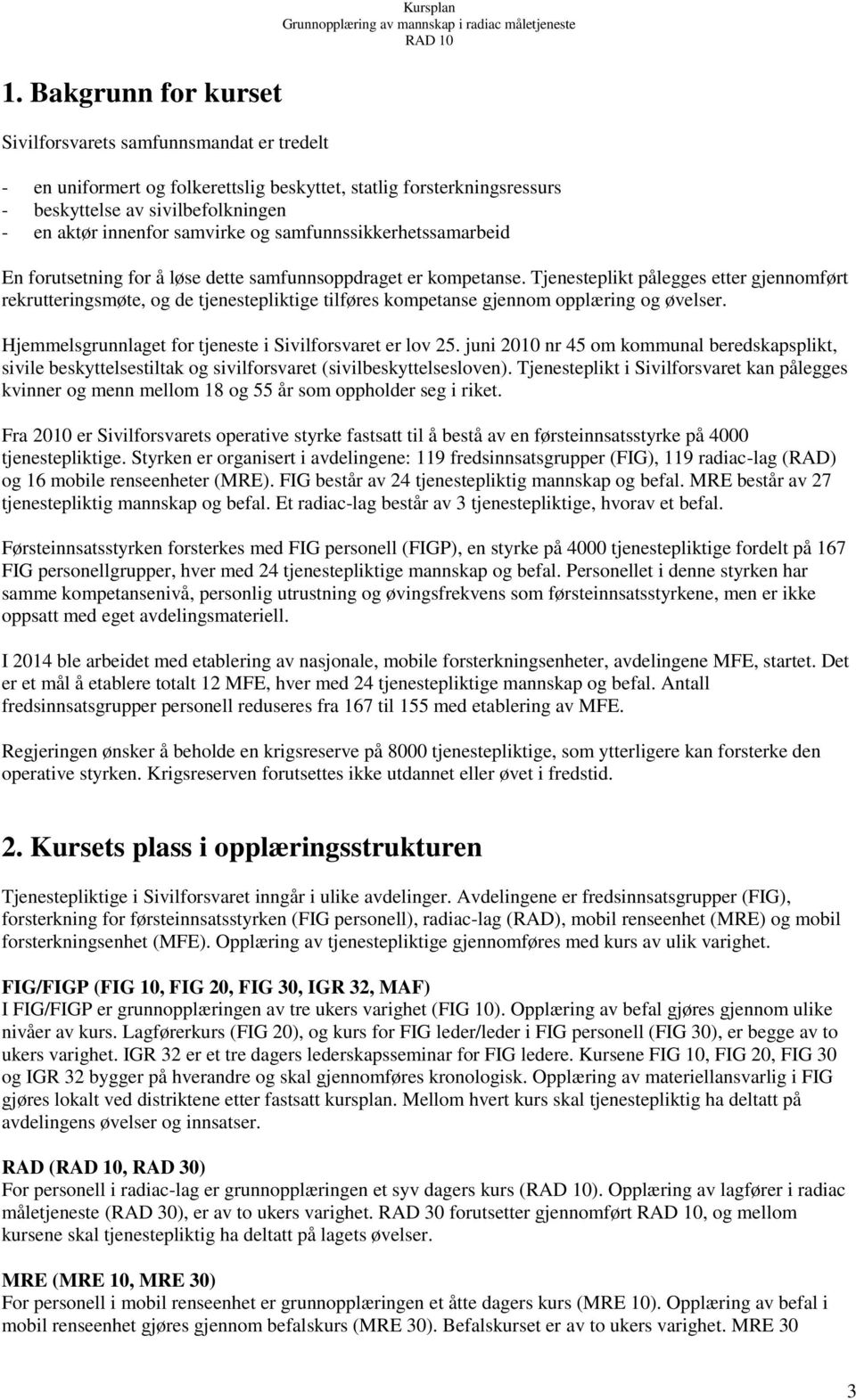 Tjenesteplikt pålegges etter gjennomført rekrutteringsmøte, og de tjenestepliktige tilføres kompetanse gjennom opplæring og øvelser. Hjemmelsgrunnlaget for tjeneste i Sivilforsvaret er lov 25.