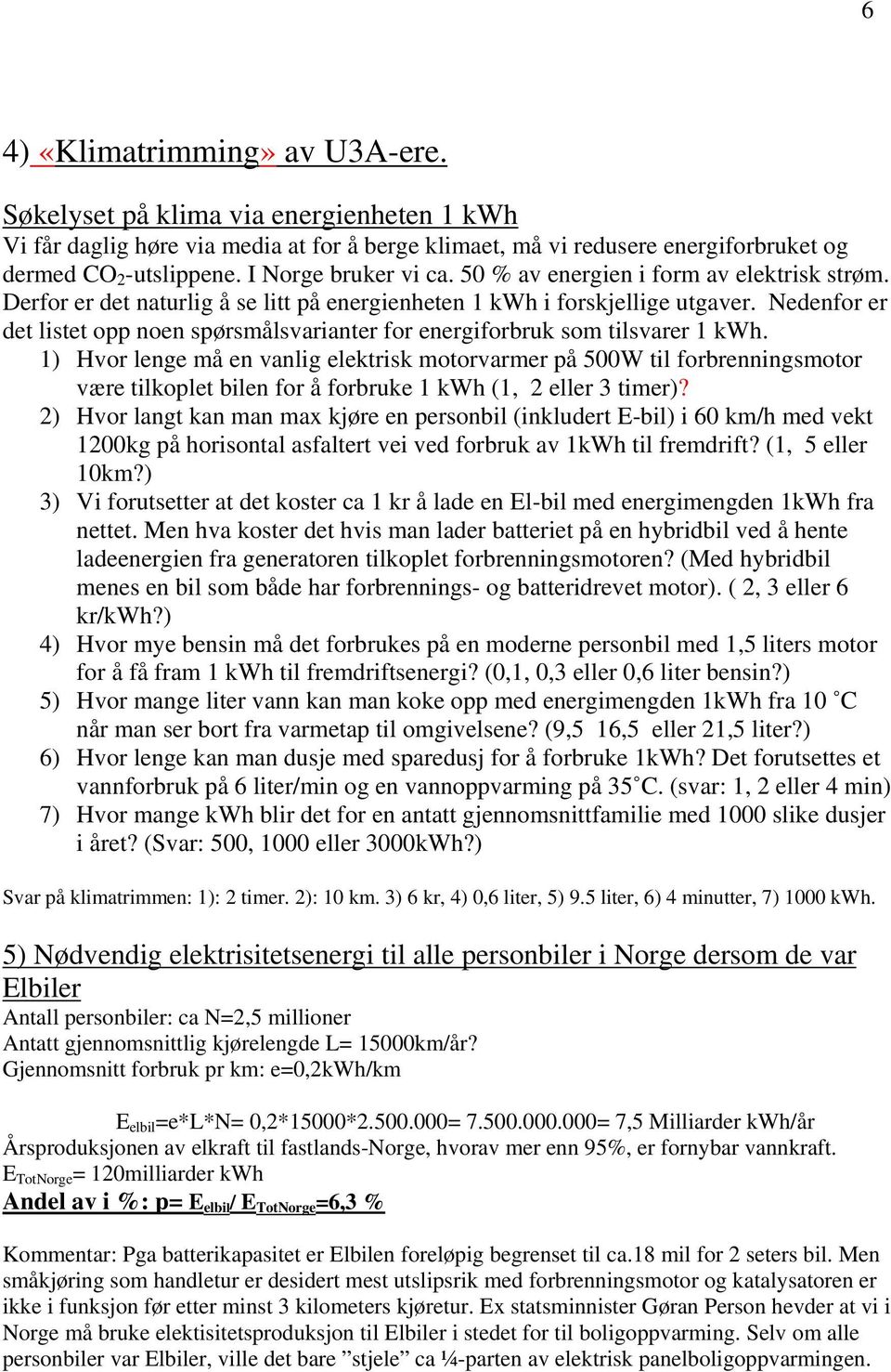 Nedenfor er det listet opp noen spørsmålsvarianter for energiforbruk som tilsvarer 1 kwh.