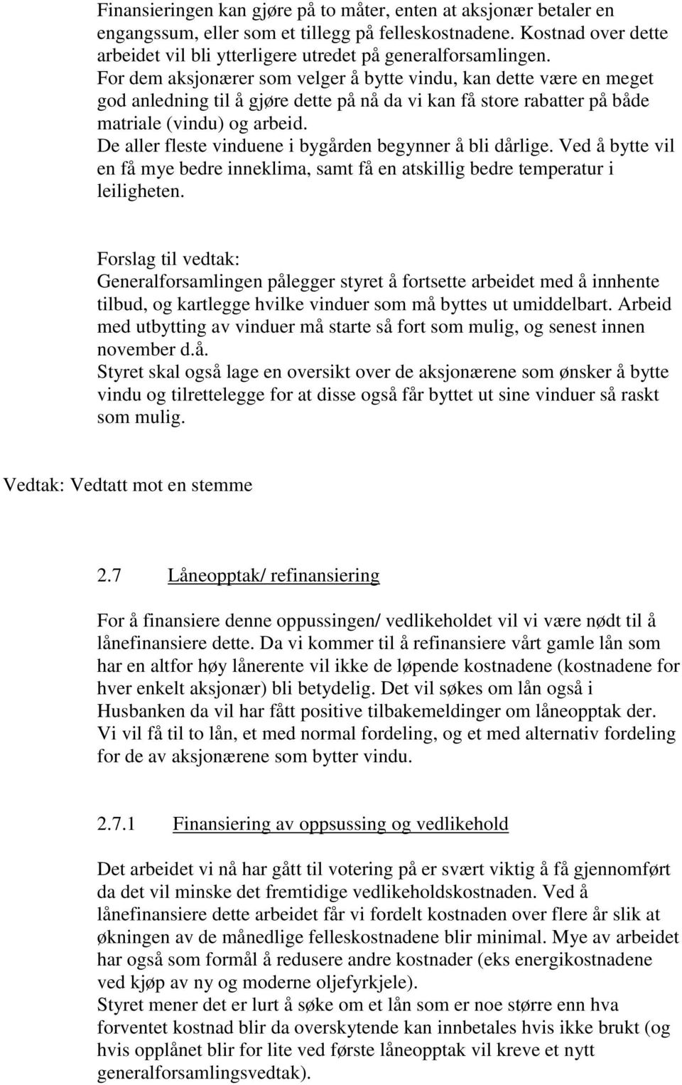 De aller fleste vinduene i bygården begynner å bli dårlige. Ved å bytte vil en få mye bedre inneklima, samt få en atskillig bedre temperatur i leiligheten.