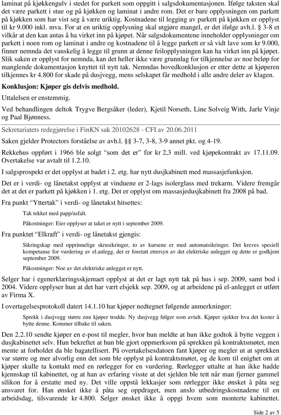 For at en uriktig opplysning skal utgjøre mangel, er det ifølge avh.l. 3-8 et vilkår at den kan antas å ha virket inn på kjøpet.