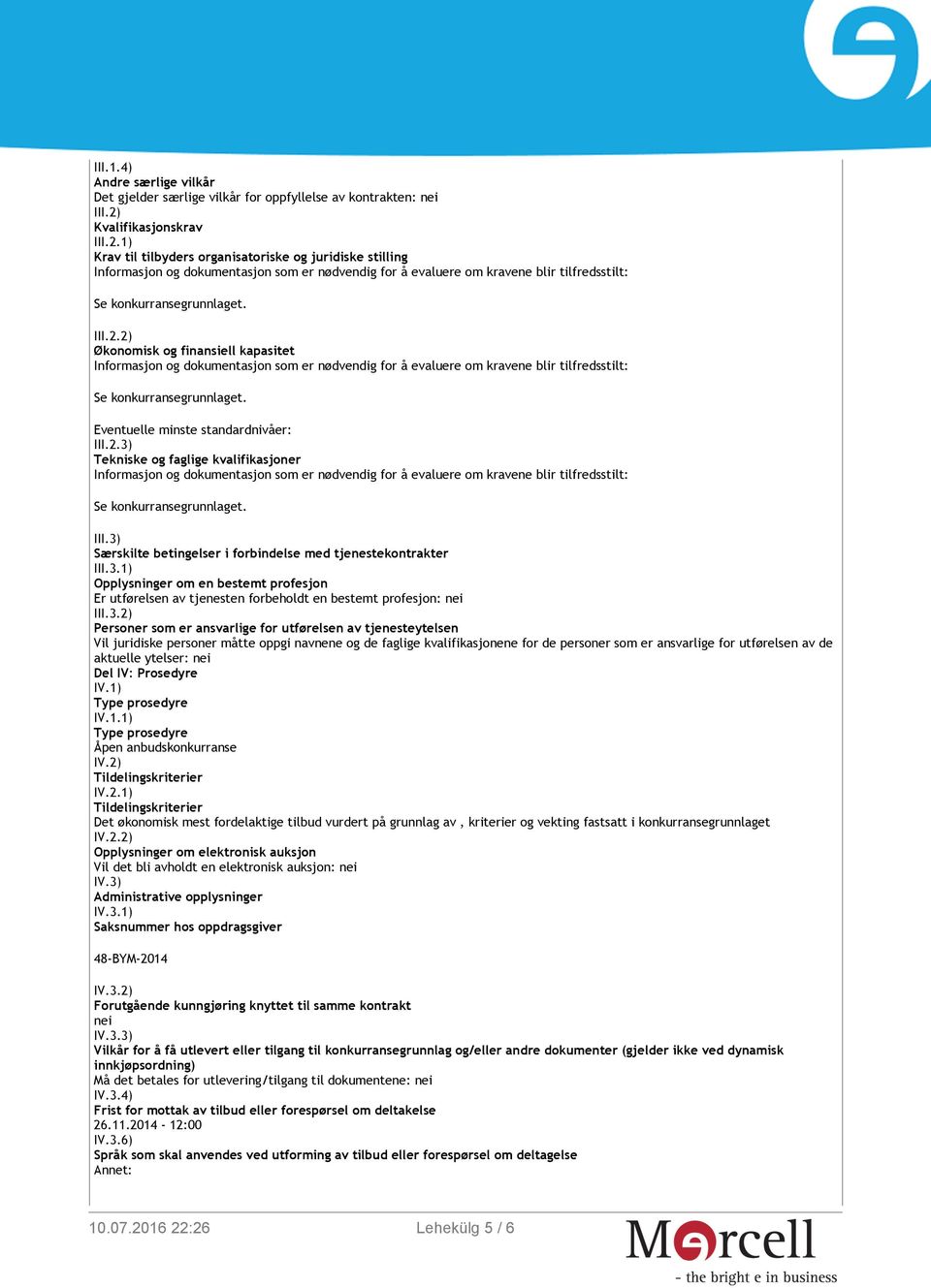 1) Krav til tilbyders organisatoriske og juridiske stilling Informasjon og dokumentasjon som er nødvendig for å evaluere om kravene blir tilfredsstilt: Se konkurransegrunnlaget. III.2.