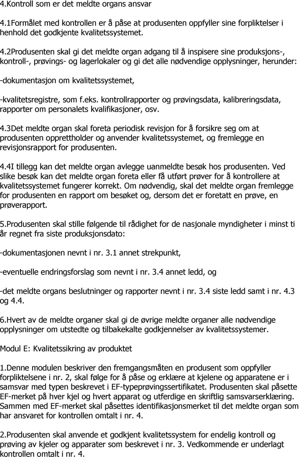 2Produsenten skal gi det meldte organ adgang til å inspisere sine produksjons-, kontroll-, prøvings- og lagerlokaler og gi det alle nødvendige opplysninger, herunder: -dokumentasjon om