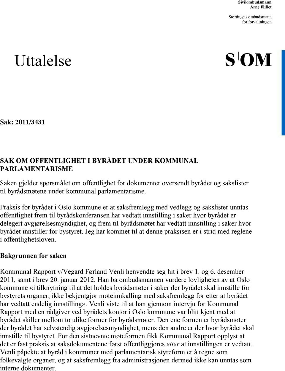 Praksis for byrådet i Oslo kommune er at saksfremlegg med vedlegg og sakslister unntas offentlighet frem til byrådskonferansen har vedtatt innstilling i saker hvor byrådet er delegert