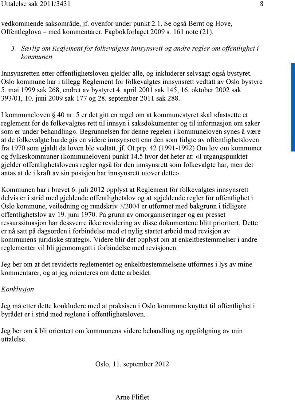 Oslo kommune har i tillegg Reglement for folkevalgtes innsynsrett vedtatt av Oslo bystyre 5. mai 1999 sak 268, endret av bystyret 4. april 2001 sak 145, 16. oktober 2002 sak 393/01, 10.