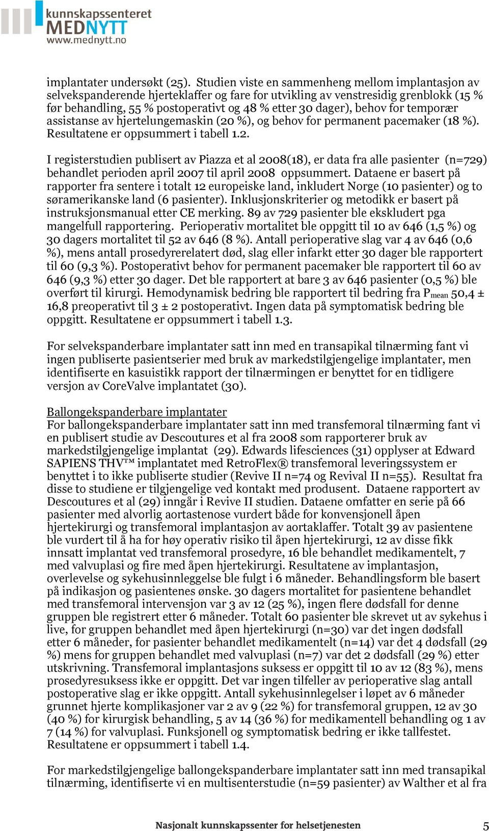 behov for temporær assistanse av hjertelungemaskin (20 %), og behov for permanent pacemaker (18 %). Resultatene er oppsummert i tabell 1.2. I registerstudien publisert av Piazza et al 2008(18), er data fra alle pasienter (n=729) behandlet perioden april 2007 til april 2008 oppsummert.