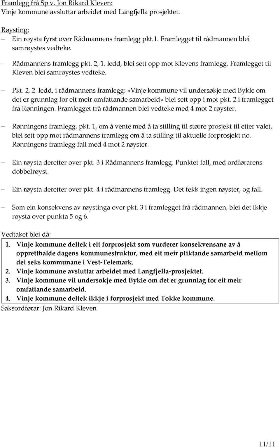 ledd, i rådmannens framlegg: «Vinje kommune vil undersøkje med Bykle om det er grunnlag for eit meir omfattande samarbeid» blei sett opp i mot pkt. 2 i framlegget frå Rønningen.