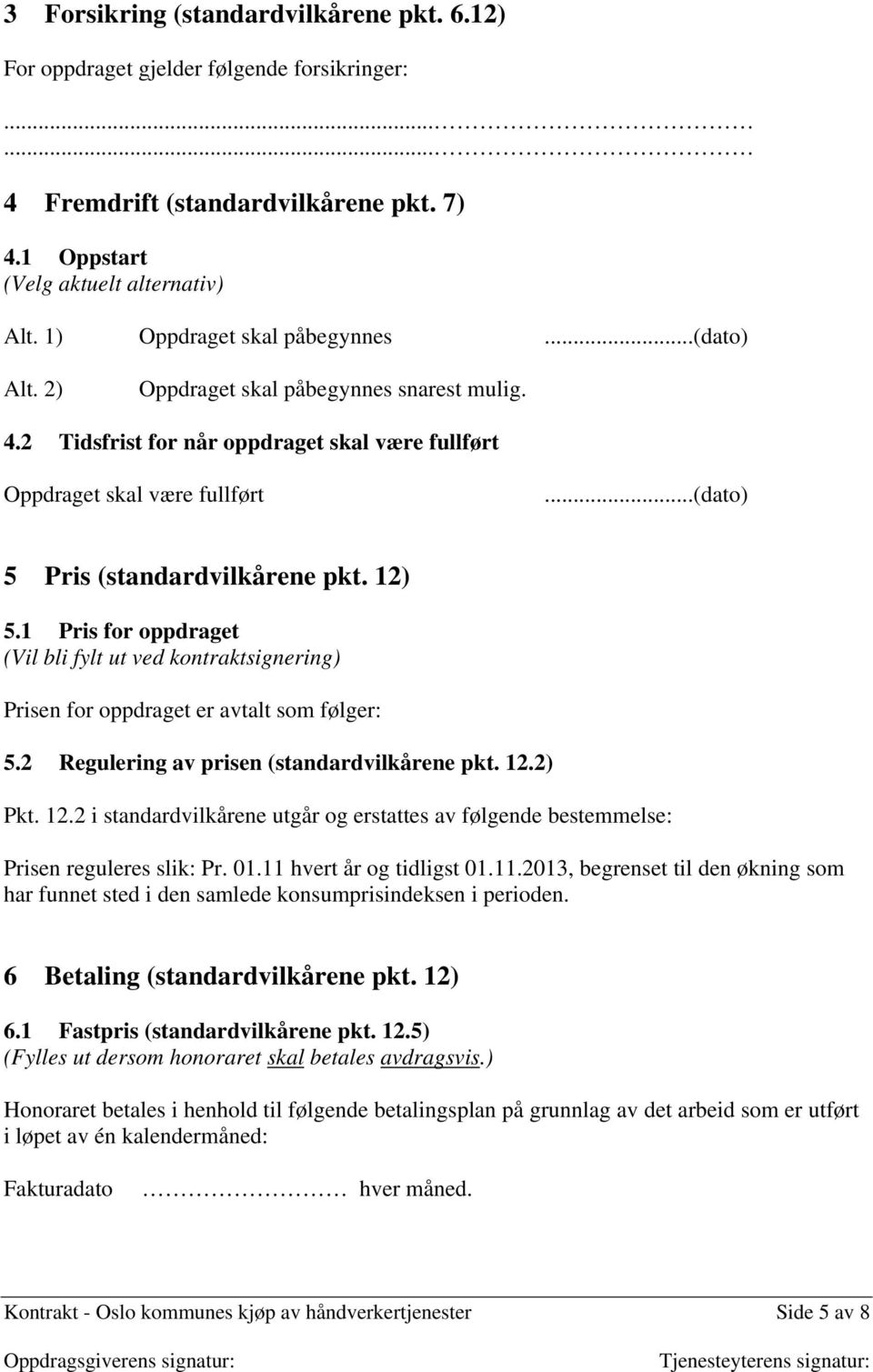 ..(dato) 5 Pris (standardvilkårene pkt. 12) 5.1 Pris for oppdraget (Vil bli fylt ut ved kontraktsignering) Prisen for oppdraget er avtalt som følger: 5.2 Regulering av prisen (standardvilkårene pkt.