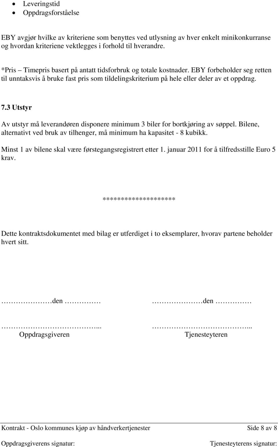 3 Utstyr Av utstyr må leverandøren disponere minimum 3 biler for bortkjøring av søppel. Bilene, alternativt ved bruk av tilhenger, må minimum ha kapasitet - 8 kubikk.