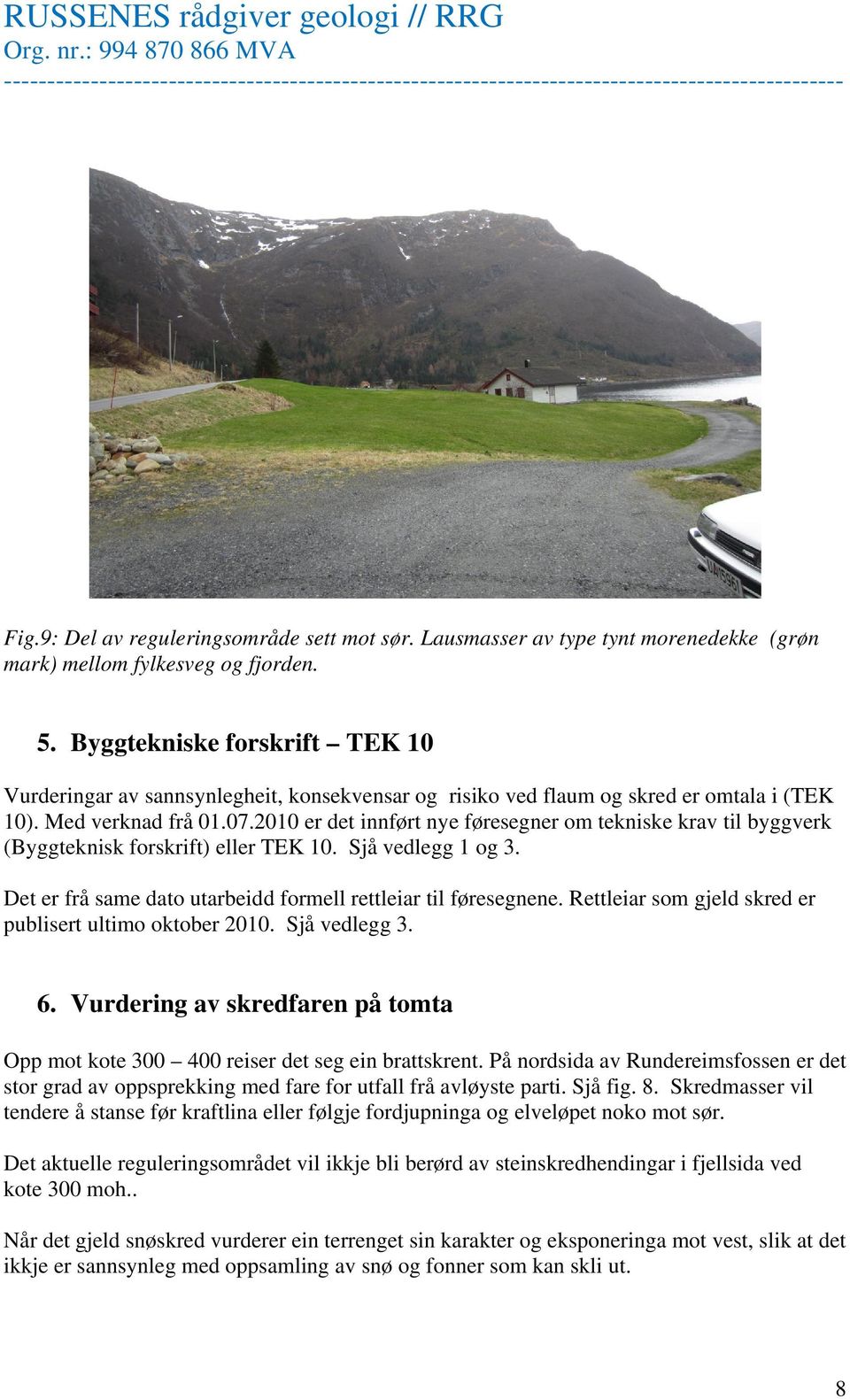 2010 er det innført nye føresegner om tekniske krav til byggverk (Byggteknisk forskrift) eller TEK 10. Sjå vedlegg 1 og 3. Det er frå same dato utarbeidd formell rettleiar til føresegnene.