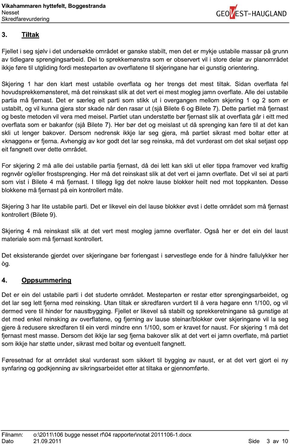 Skjering 1 har den klart mest ustabile overflata og her trengs det mest tiltak. Sidan overflata føl hovudsprekkemønsteret, må det reinskast slik at det vert ei mest mogleg jamn overflate.