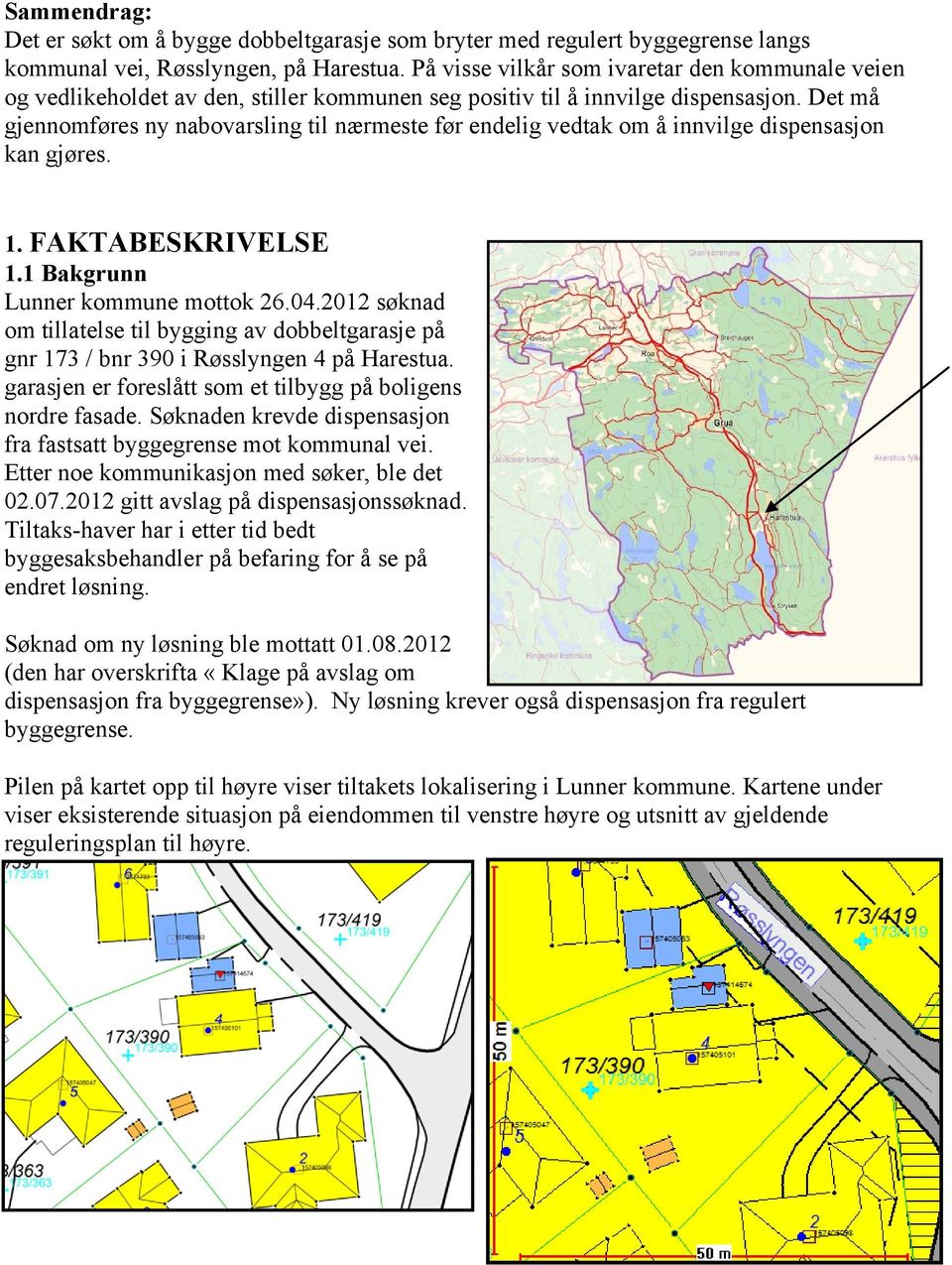 Det må gjennomføres ny nabovarsling til nærmeste før endelig vedtak om å innvilge dispensasjon kan gjøres. 1. FAKTABESKRIVELSE 1.1 Bakgrunn Lunner kommune mottok 26.04.