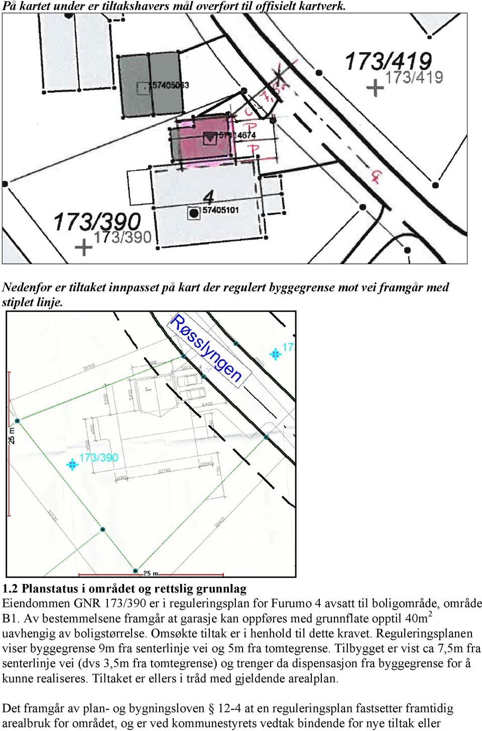 Av bestemmelsene framgår at garasje kan oppføres med grunnflate opptil 40m 2 uavhengig av boligstørrelse. Omsøkte tiltak er i henhold til dette kravet.