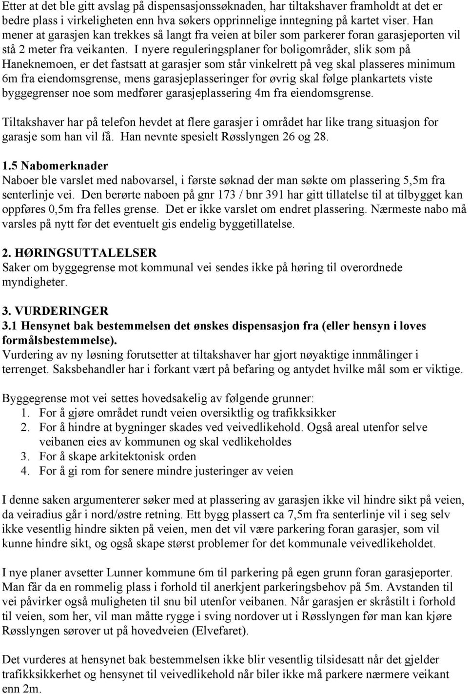 I nyere reguleringsplaner for boligområder, slik som på Haneknemoen, er det fastsatt at garasjer som står vinkelrett på veg skal plasseres minimum 6m fra eiendomsgrense, mens garasjeplasseringer for