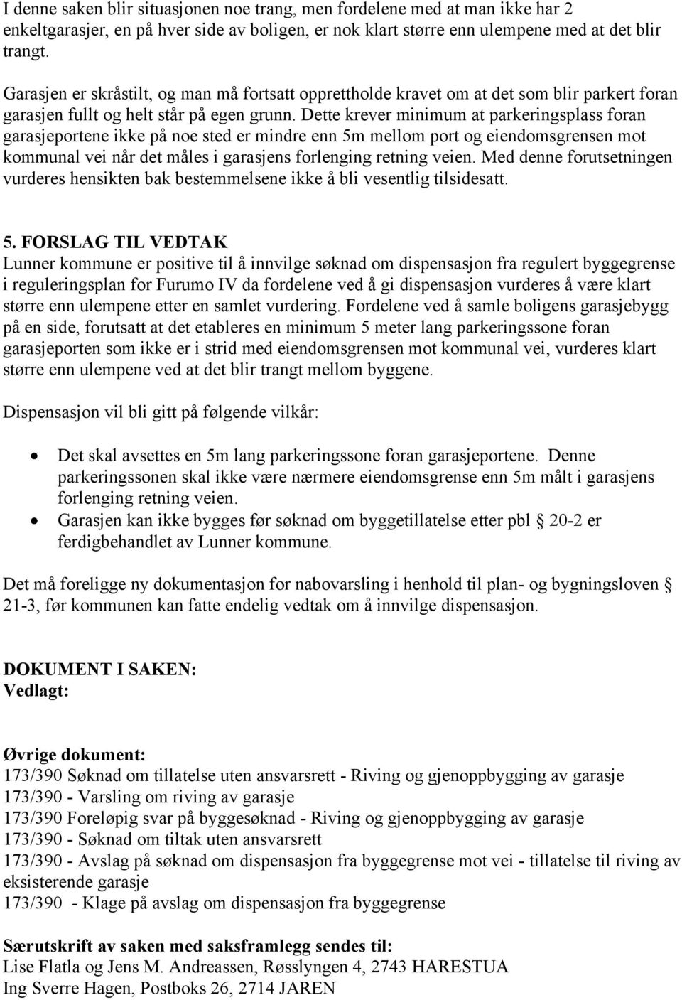 Dette krever minimum at parkeringsplass foran garasjeportene ikke på noe sted er mindre enn 5m mellom port og eiendomsgrensen mot kommunal vei når det måles i garasjens forlenging retning veien.