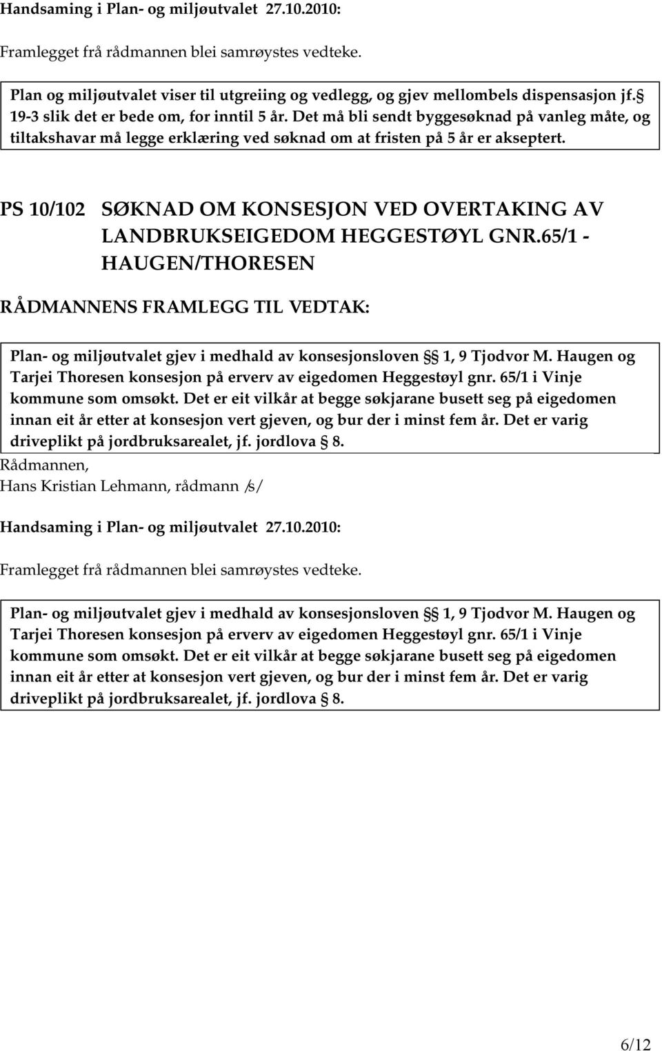 PS 10/102 SØKNAD OM KONSESJON VED OVERTAKING AV LANDBRUKSEIGEDOM HEGGESTØYL GNR.65/1 - HAUGEN/THORESEN Plan- og miljøutvalet gjev i medhald av konsesjonsloven 1, 9 Tjodvor M.