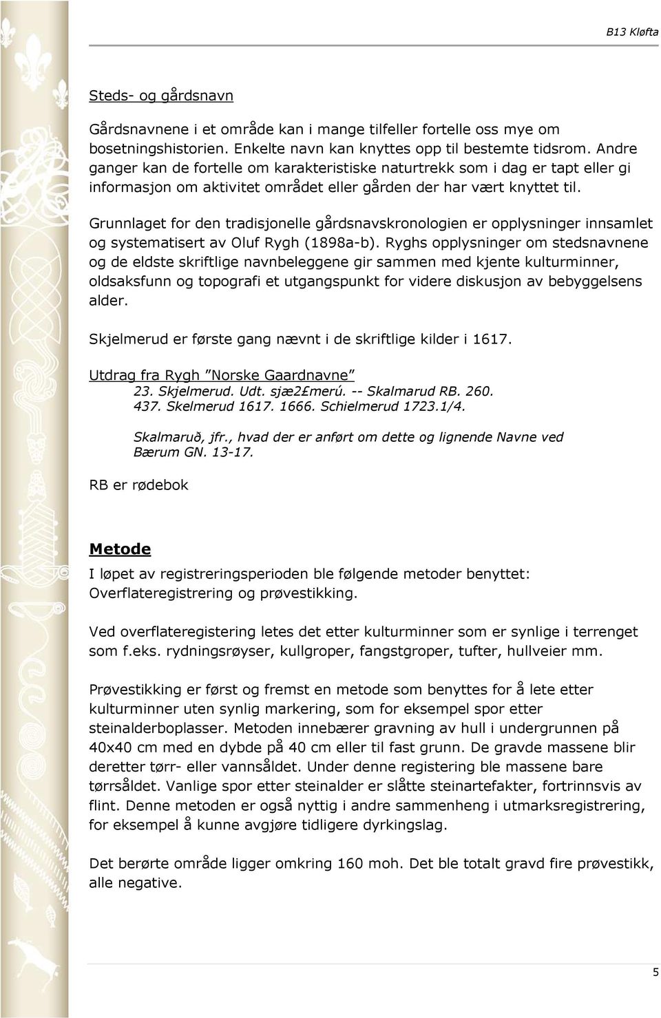 Grunnlaget for den tradisjonelle gårdsnavskronologien er opplysninger innsamlet og systematisert av Oluf Rygh (1898a-b).