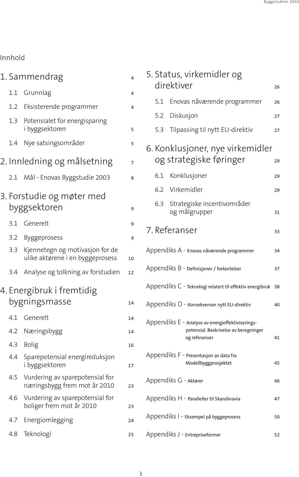 4 Analyse og tolkning av forstudien 12 4. Energibruk i fremtidig bygningsmasse 14 4.1 Generelt 14 4.2 Næringsbygg 14 4.3 Bolig 16 4.4 Sparepotensial energireduksjon i byggsektoren 17 4.