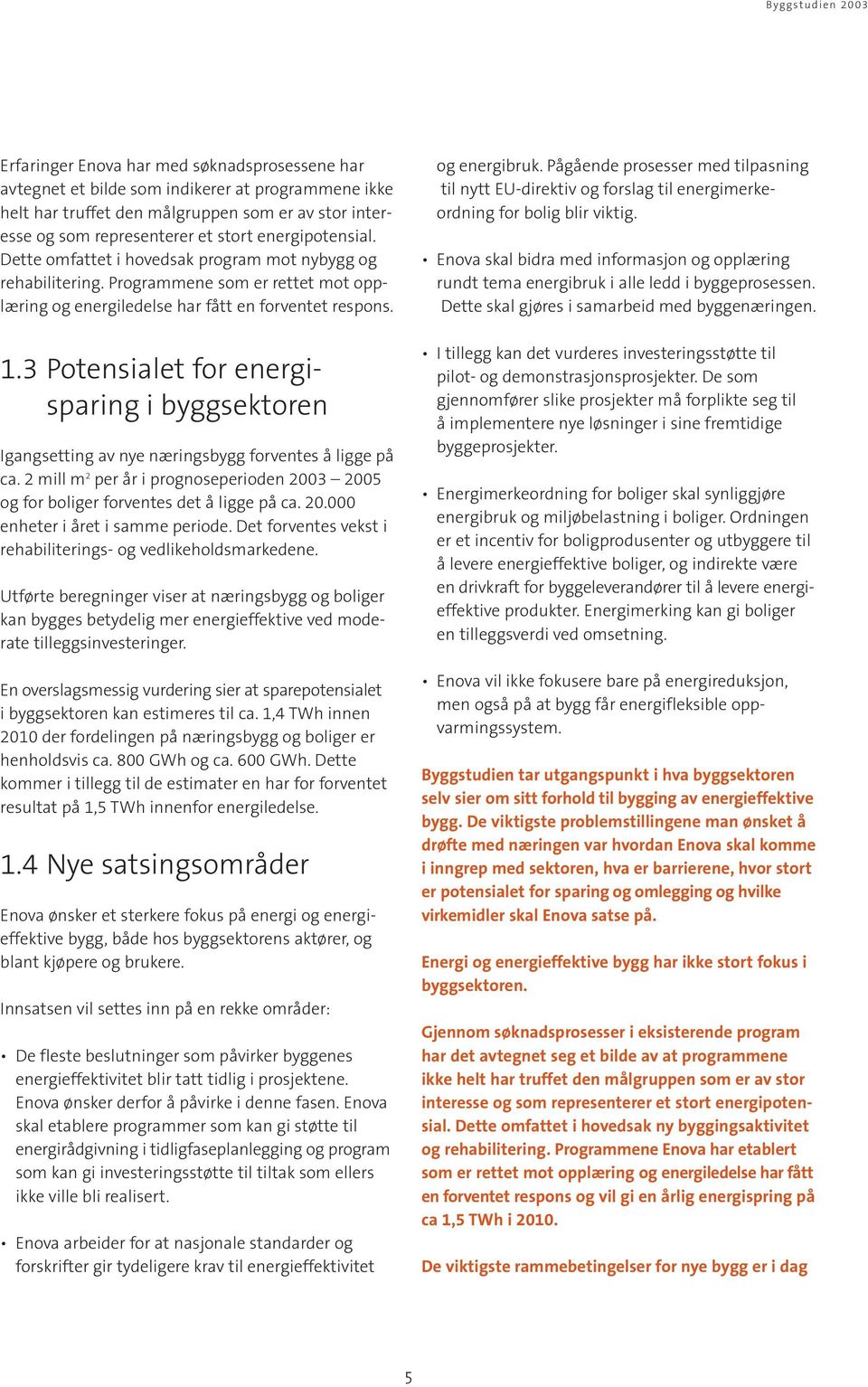 3 Potensialet for energisparing i byggsektoren Igangsetting av nye næringsbygg forventes å ligge på ca. 2 mill m 2 per år i prognoseperioden 2003 2005 og for boliger forventes det å ligge på ca. 20.000 enheter i året i samme periode.