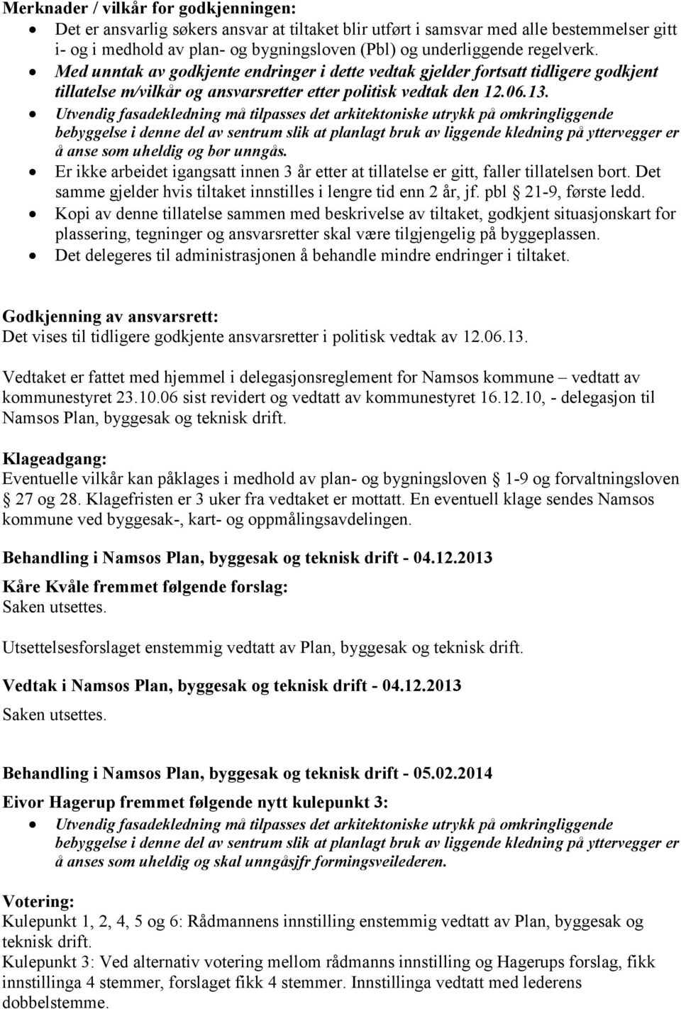 Utvendig fasadekledning må tilpasses det arkitektoniske utrykk på omkringliggende bebyggelse i denne del av sentrum slik at planlagt bruk av liggende kledning på yttervegger er å anse som uheldig og