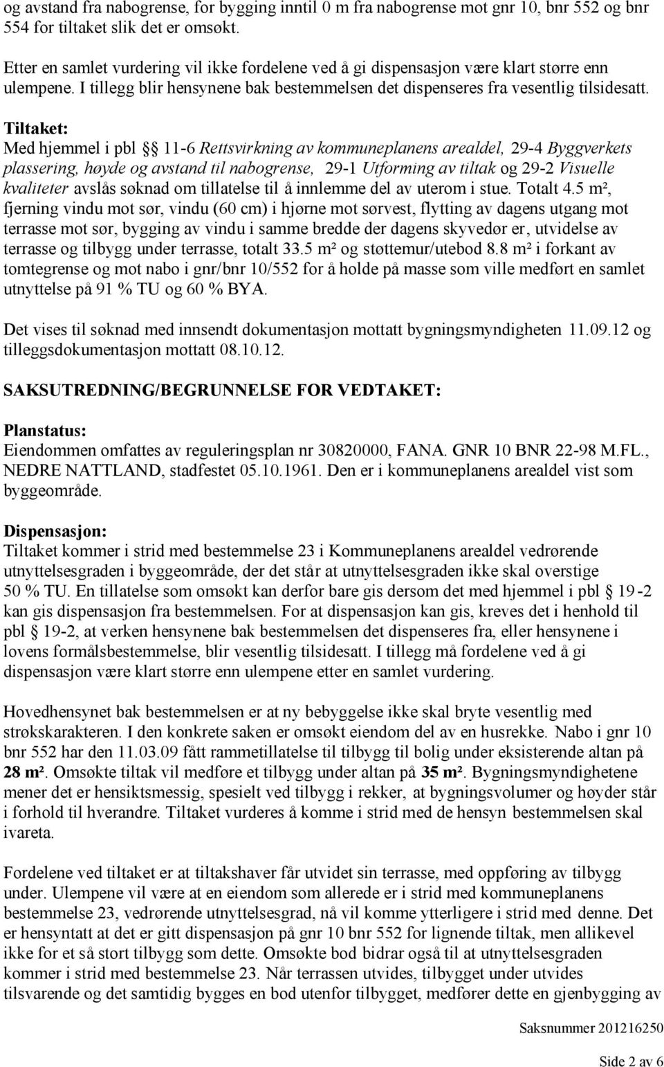 Tiltaket: Med hjemmel i pbl 11-6 Rettsvirkning av kommuneplanens arealdel, 29-4 Byggverkets plassering, høyde og avstand til nabogrense, 29-1 Utforming av tiltak og 29-2 Visuelle kvaliteter avslås