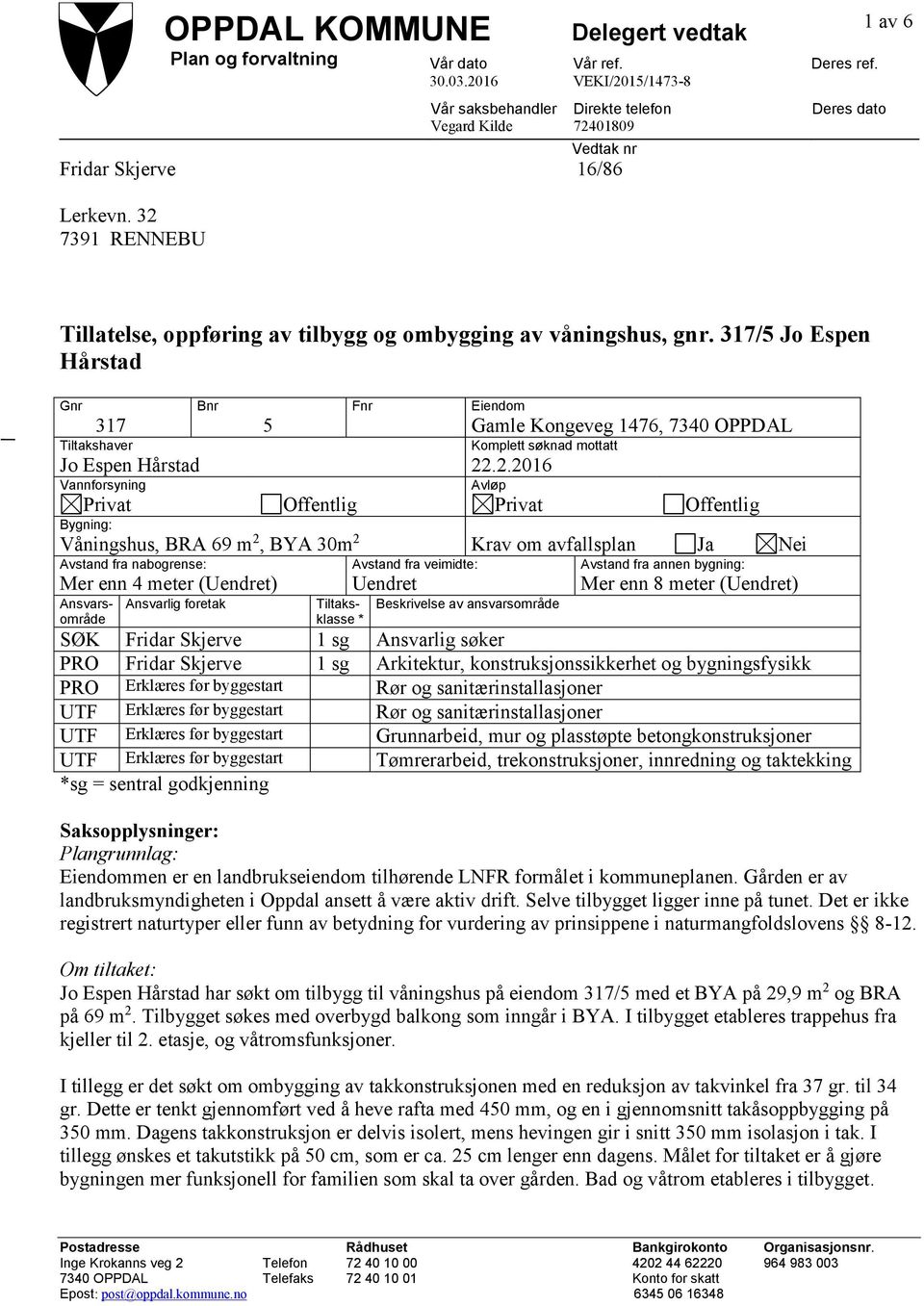 317/5 Jo Espen Hårstad Gnr 317 Tiltakshaver Jo Espen Hårstad Vannforsyning Privat Bygning: Bnr 5 Offentlig Fnr Eiendom Gamle Kongeveg 1476, 7340 OPPDAL Komplett søknad mottatt 22