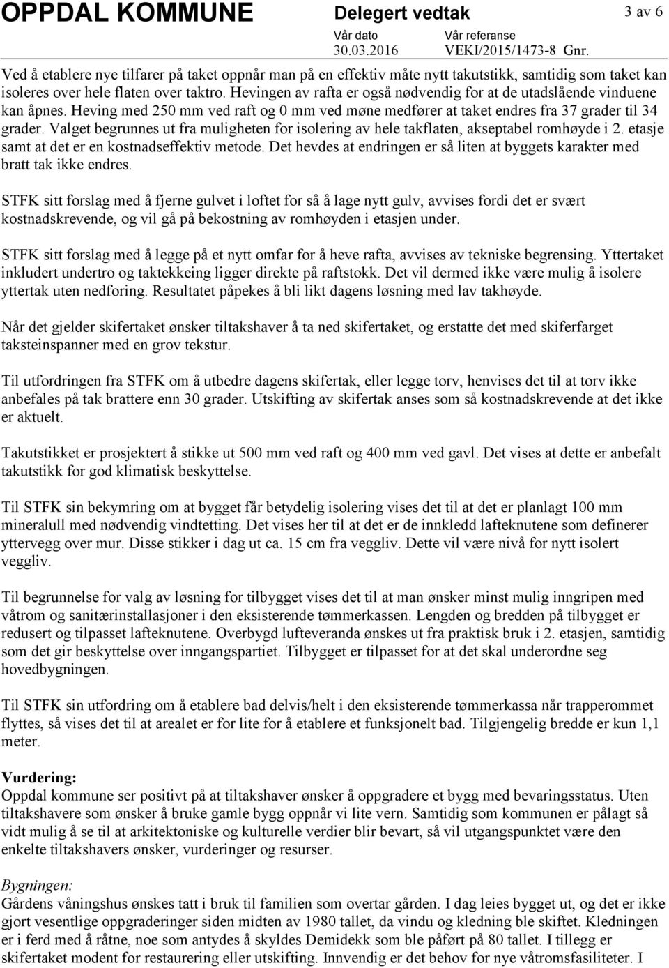 Valget begrunnes ut fra muligheten for isolering av hele takflaten, akseptabel romhøyde i 2. etasje samt at det er en kostnadseffektiv metode.